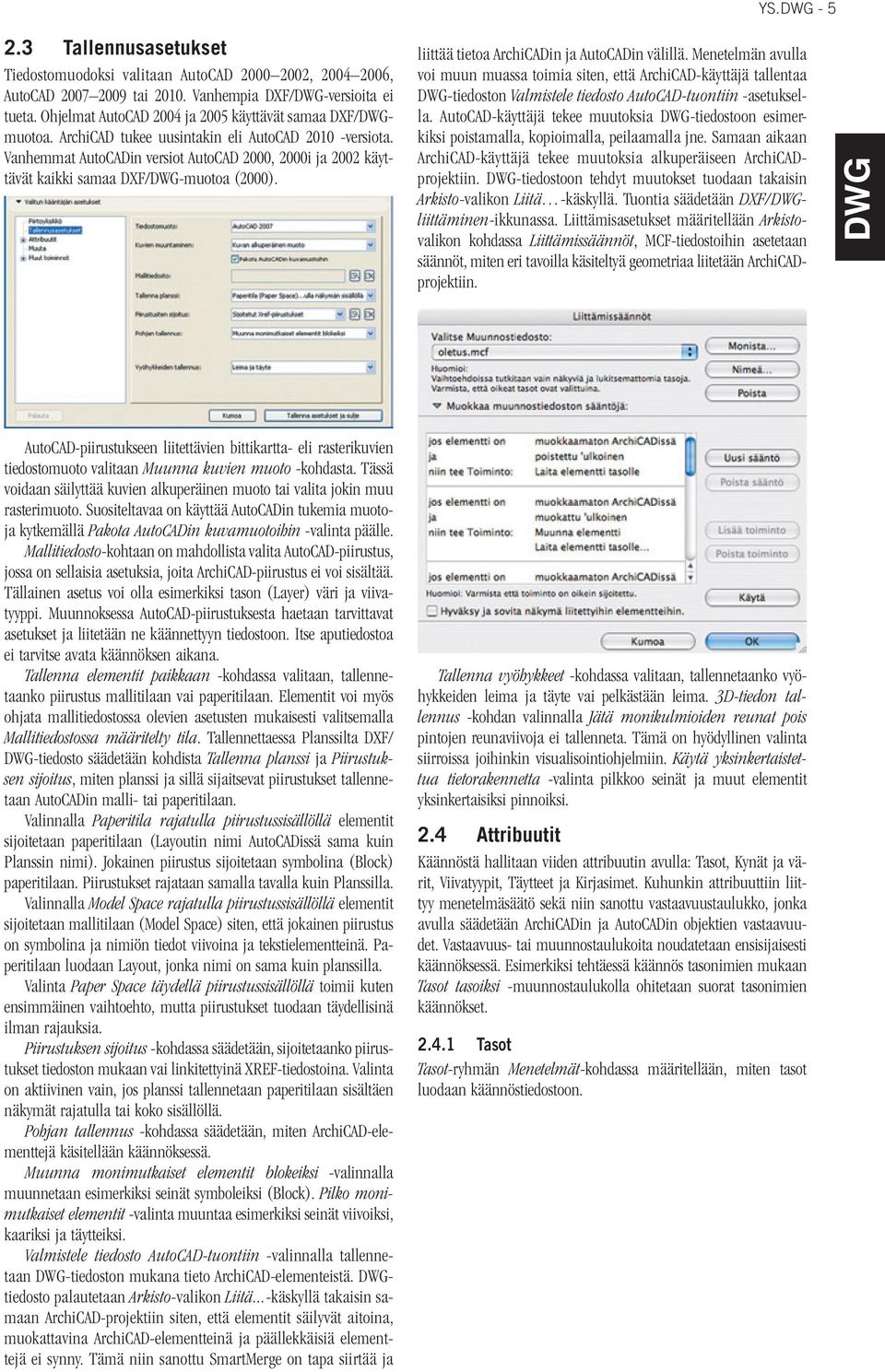Vanhemmat AutoCADin versiot AutoCAD 2000, 2000i ja 2002 käyttävät kaikki samaa DXF/-muotoa (2000). liittää tietoa ArchiCADin ja AutoCADin välillä.
