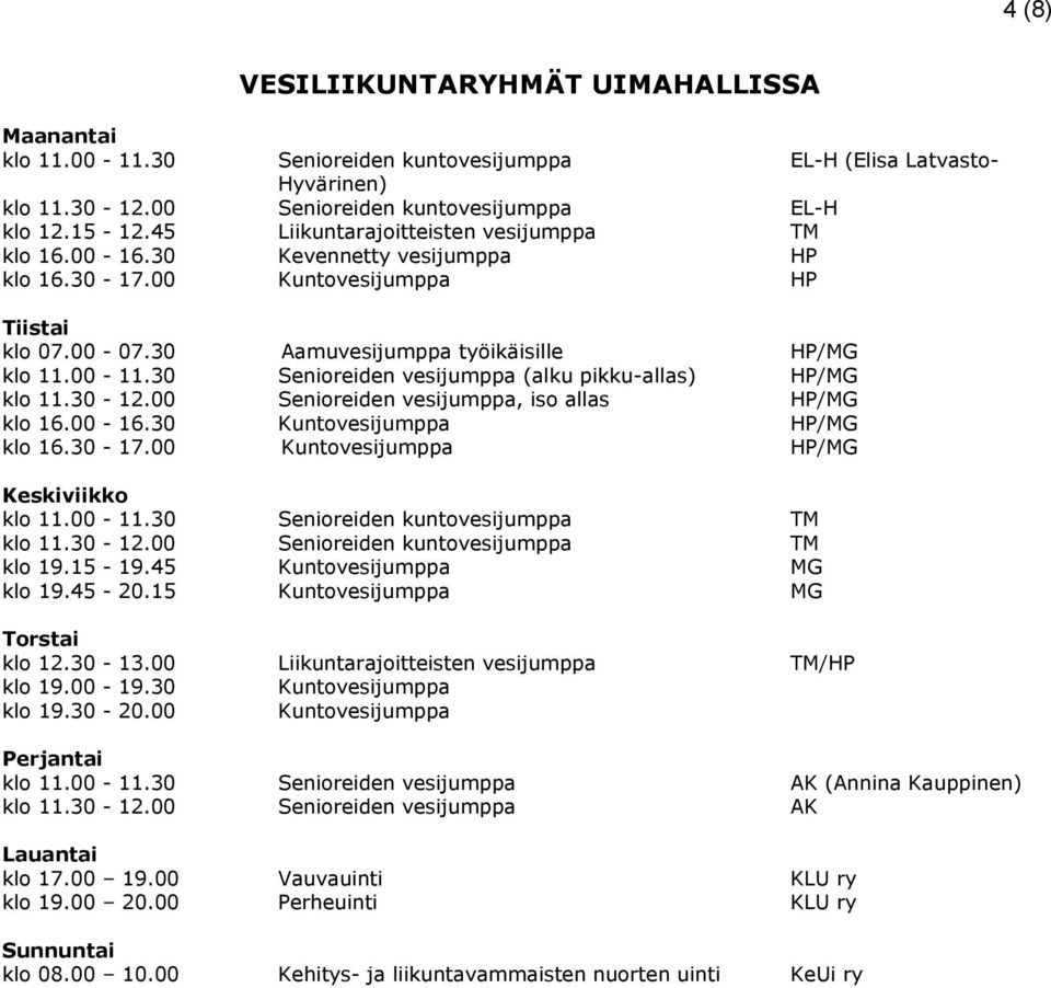 30 Senioreiden vesijumppa (alku pikku-allas) HP/MG klo 11.30-12.00 Senioreiden vesijumppa, iso allas HP/MG klo 16.00-16.30 Kuntovesijumppa HP/MG klo 16.30-17.
