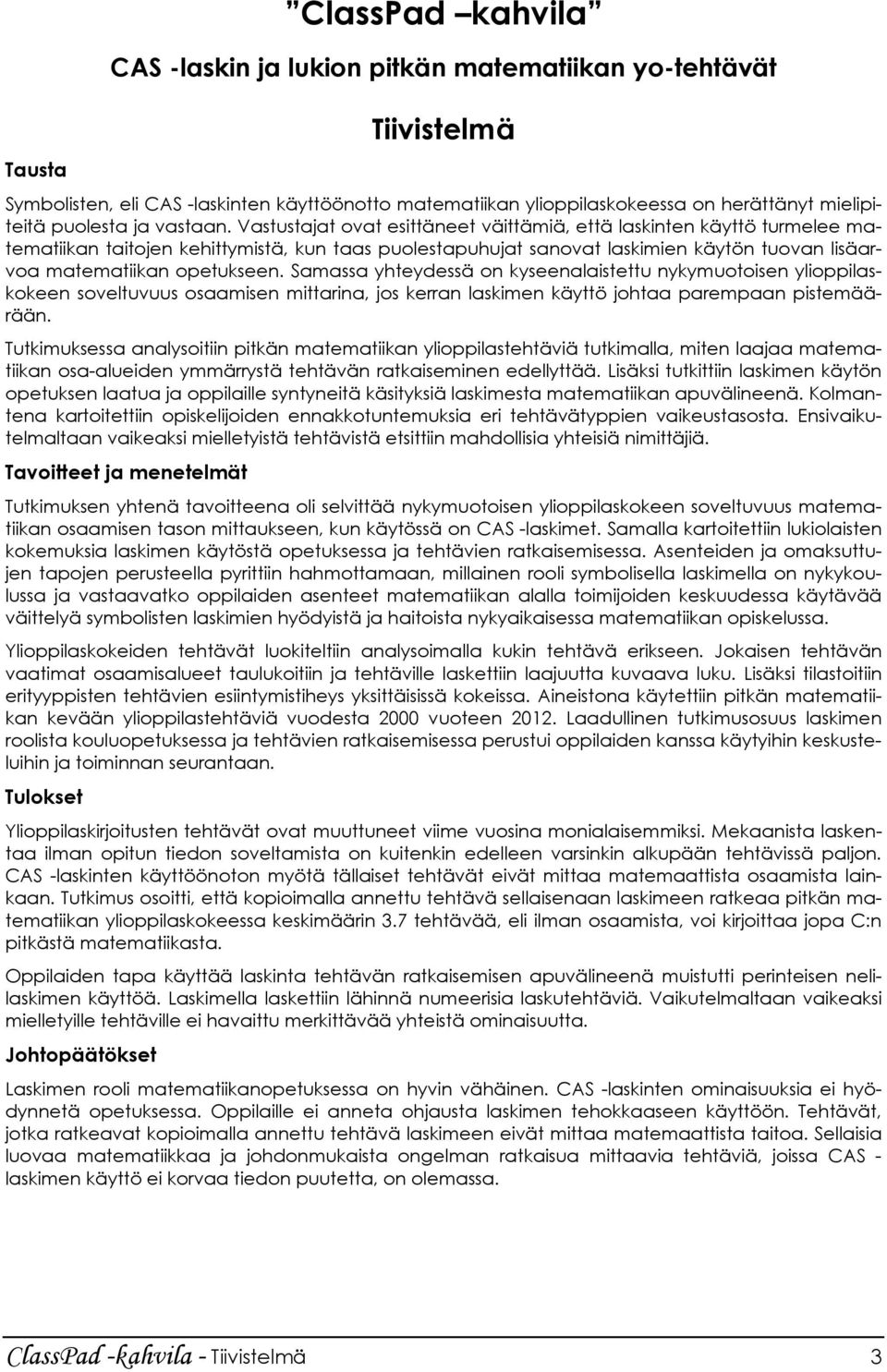 Vastustajat ovat esittäneet väittämiä, että laskinten käyttö turmelee matematiikan taitojen kehittymistä, kun taas puolestapuhujat sanovat laskimien käytön tuovan lisäarvoa matematiikan opetukseen.