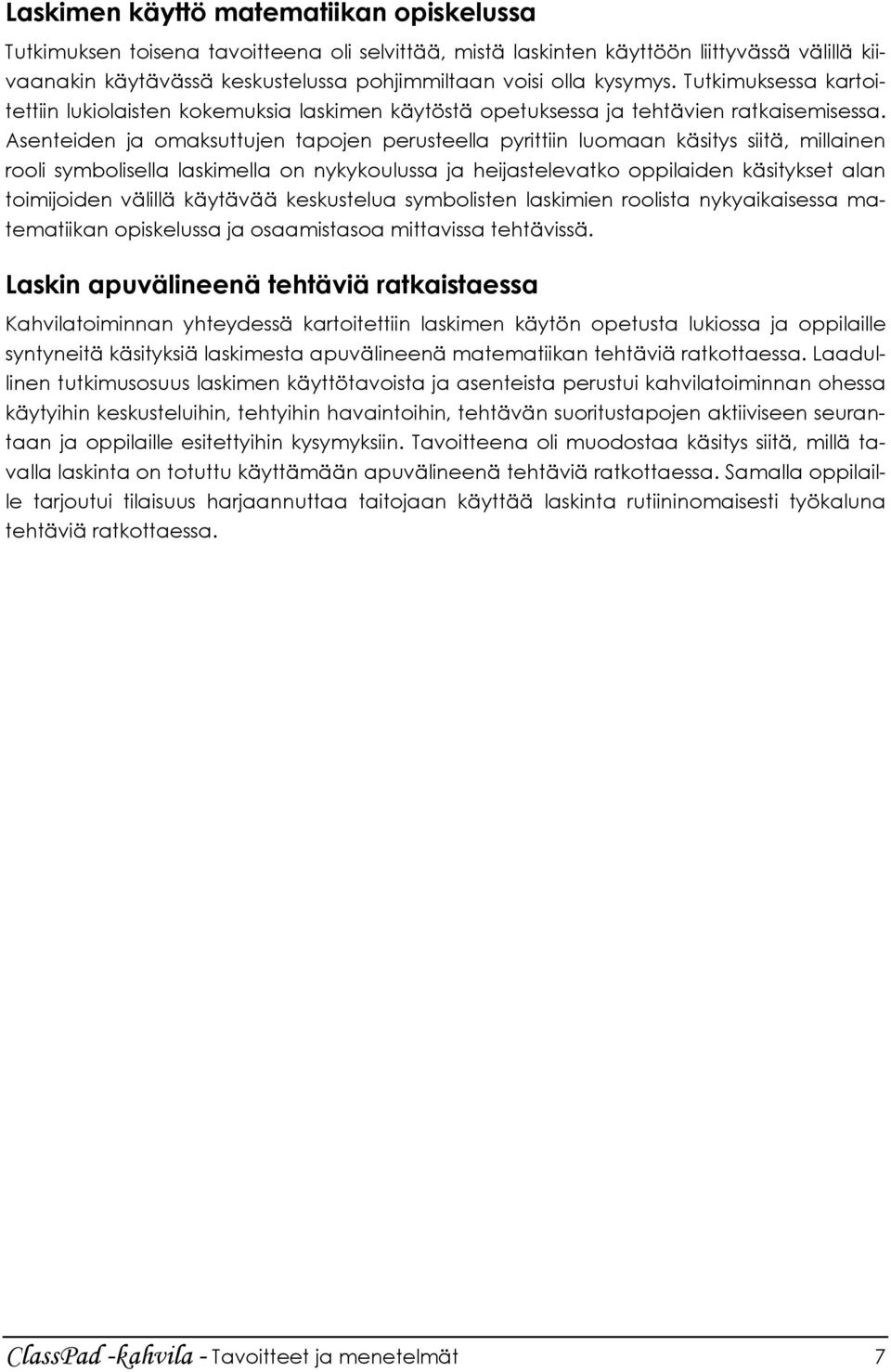 Asenteiden ja omaksuttujen tapojen perusteella pyrittiin luomaan käsitys siitä, millainen rooli symbolisella laskimella on nykykoulussa ja heijastelevatko oppilaiden käsitykset alan toimijoiden