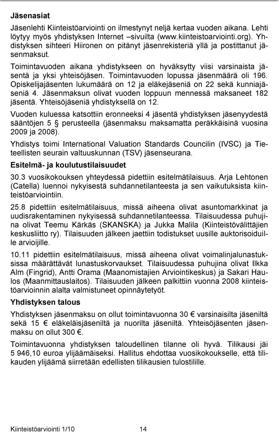 Toimintavuoden lopussa jäsenmäärä oli 196. Opiskelijajäsenten lukumäärä on 12 ja eläkejäseniä on 22 sekä kunniajäseniä 4. Jäsenmaksun olivat vuoden loppuun mennessä maksaneet 182 jäsentä.