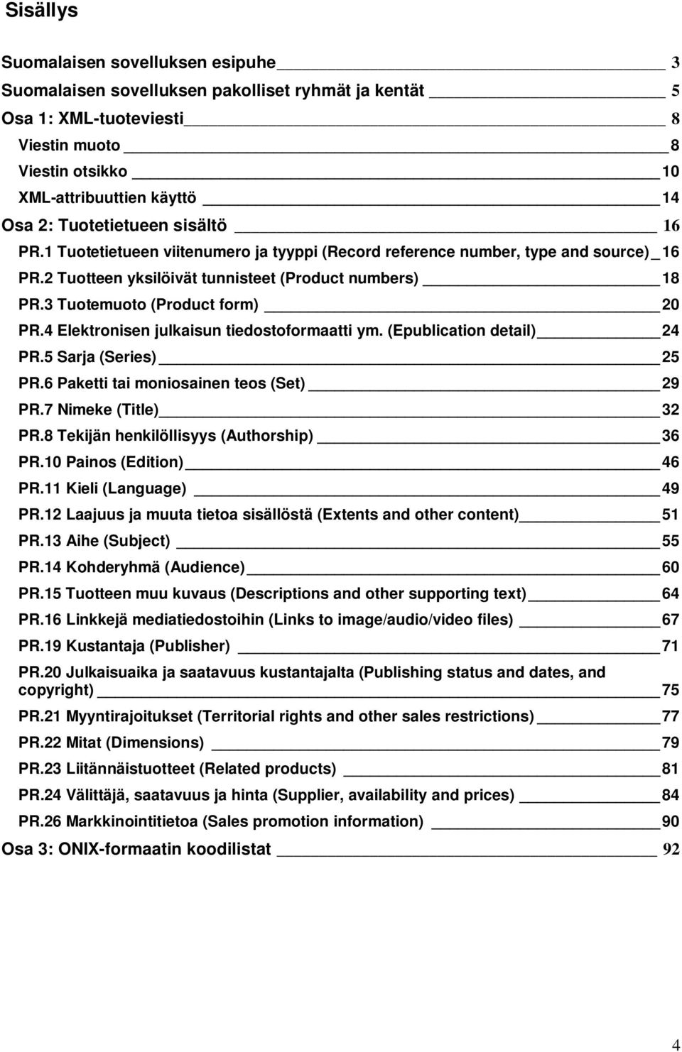 3 Tuotemuoto (Product form) 20 PR.4 Elektronisen julkaisun tiedostoformaatti ym. (Epublication detail) 24 PR.5 Sarja (Series) 25 PR.6 Paketti tai moniosainen teos (Set) 29 PR.7 Nimeke (Title) 32 PR.