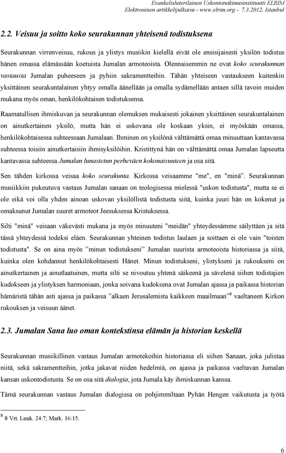 Tähän yhteiseen vastaukseen kuitenkin yksittäinen seurakuntalainen yhtyy omalla äänellään ja omalla sydämellään antaen sillä tavoin muiden mukana myös oman, henkilökohtaisen todistuksensa.