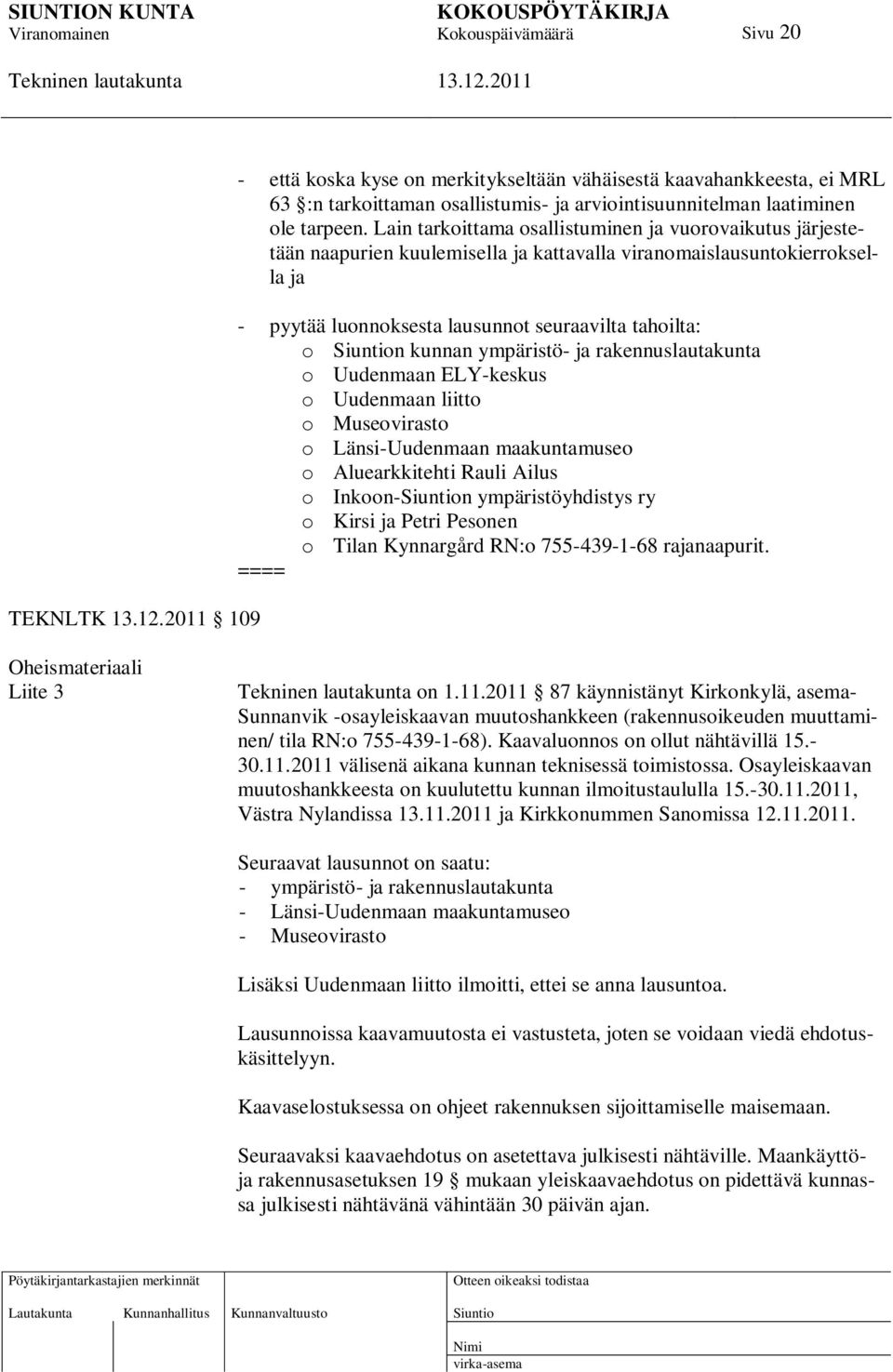 ympäristö- ja rakennuslautakunta o Uudenmaan ELY-keskus o Uudenmaan liitto o Museovirasto o Länsi-Uudenmaan maakuntamuseo o Aluearkkitehti Rauli Ailus o Inkoon-n ympäristöyhdistys ry o Kirsi ja Petri