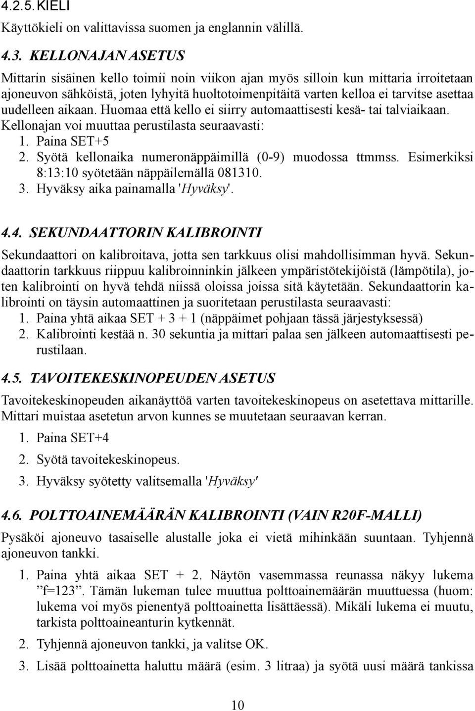 uudelleen aikaan. Huomaa että kello ei siirry automaattisesti kesä- tai talviaikaan. Kellonajan voi muuttaa perustilasta seuraavasti: 1. Paina SET+5 2.