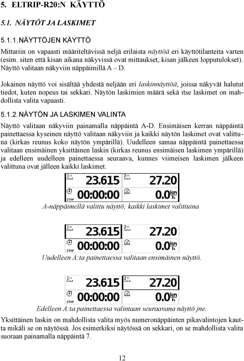 Jokainen näyttö voi sisältää yhdestä neljään eri laskinnäyttöä, joissa näkyvät halutut tiedot, kuten nopeus tai sekkari. Näytön laskimien määrä sekä itse laskimet on mahdollista valita vapaasti. 5.1.