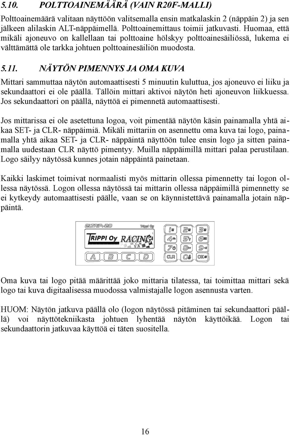 NÄYTÖN PIMENNYS JA OMA KUVA Mittari sammuttaa näytön automaattisesti 5 minuutin kuluttua, jos ajoneuvo ei liiku ja sekundaattori ei ole päällä.