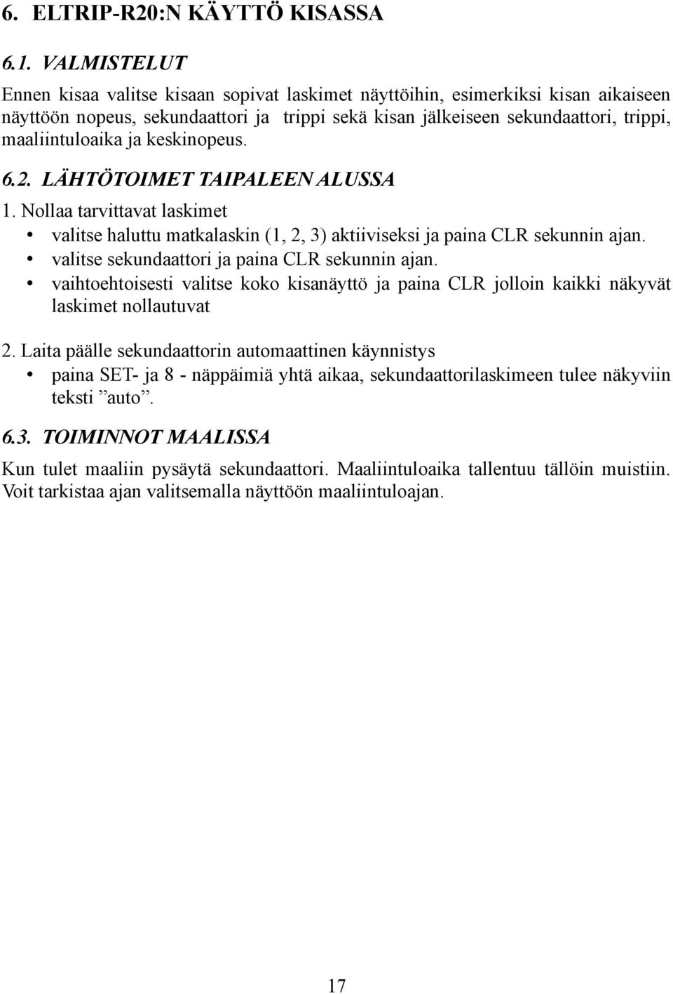 ja keskinopeus. 6.2. LÄHTÖTOIMET TAIPALEEN ALUSSA 1. Nollaa tarvittavat laskimet valitse haluttu matkalaskin (1, 2, 3) aktiiviseksi ja paina CLR sekunnin ajan.