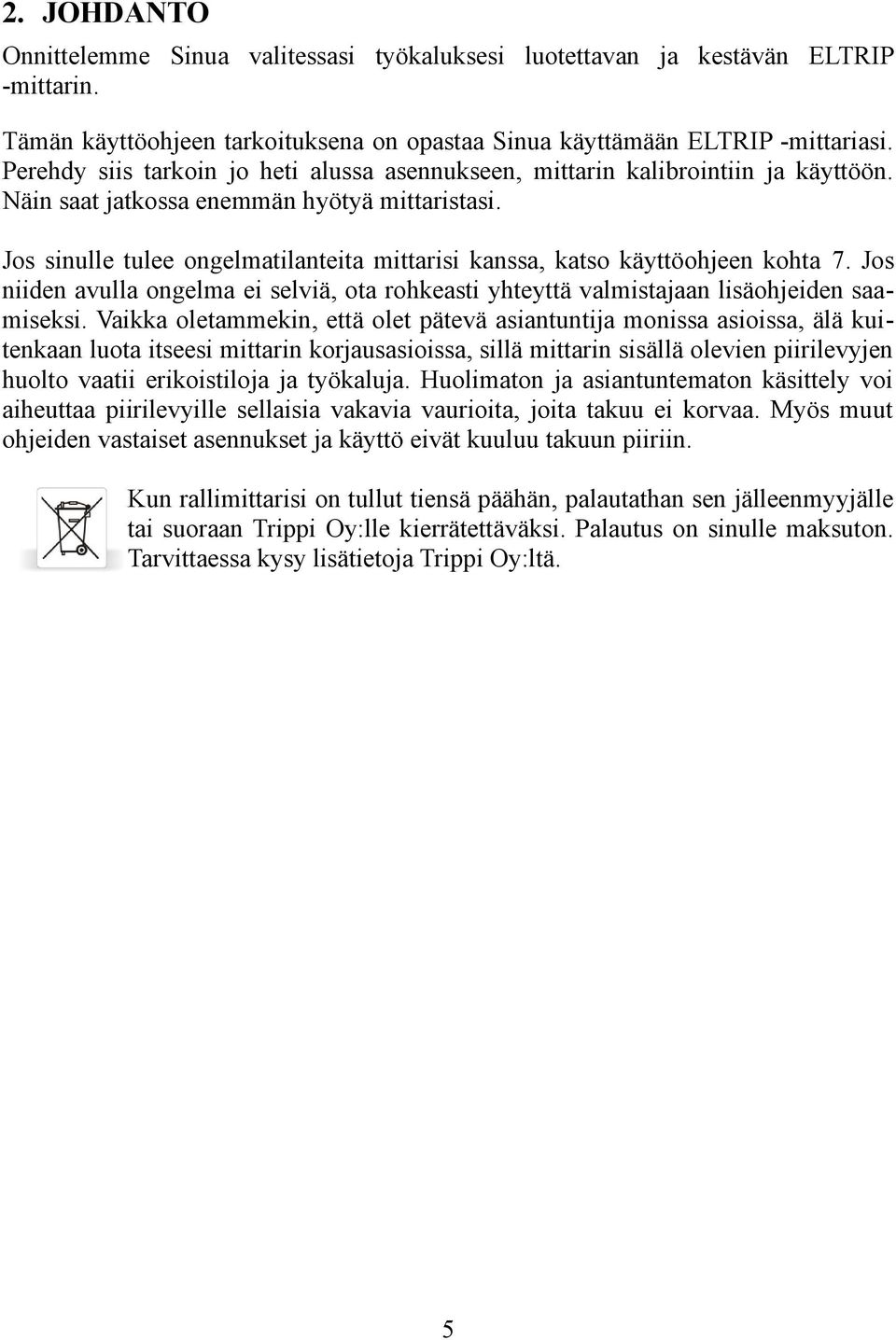 Jos sinulle tulee ongelmatilanteita mittarisi kanssa, katso käyttöohjeen kohta 7. Jos niiden avulla ongelma ei selviä, ota rohkeasti yhteyttä valmistajaan lisäohjeiden saamiseksi.