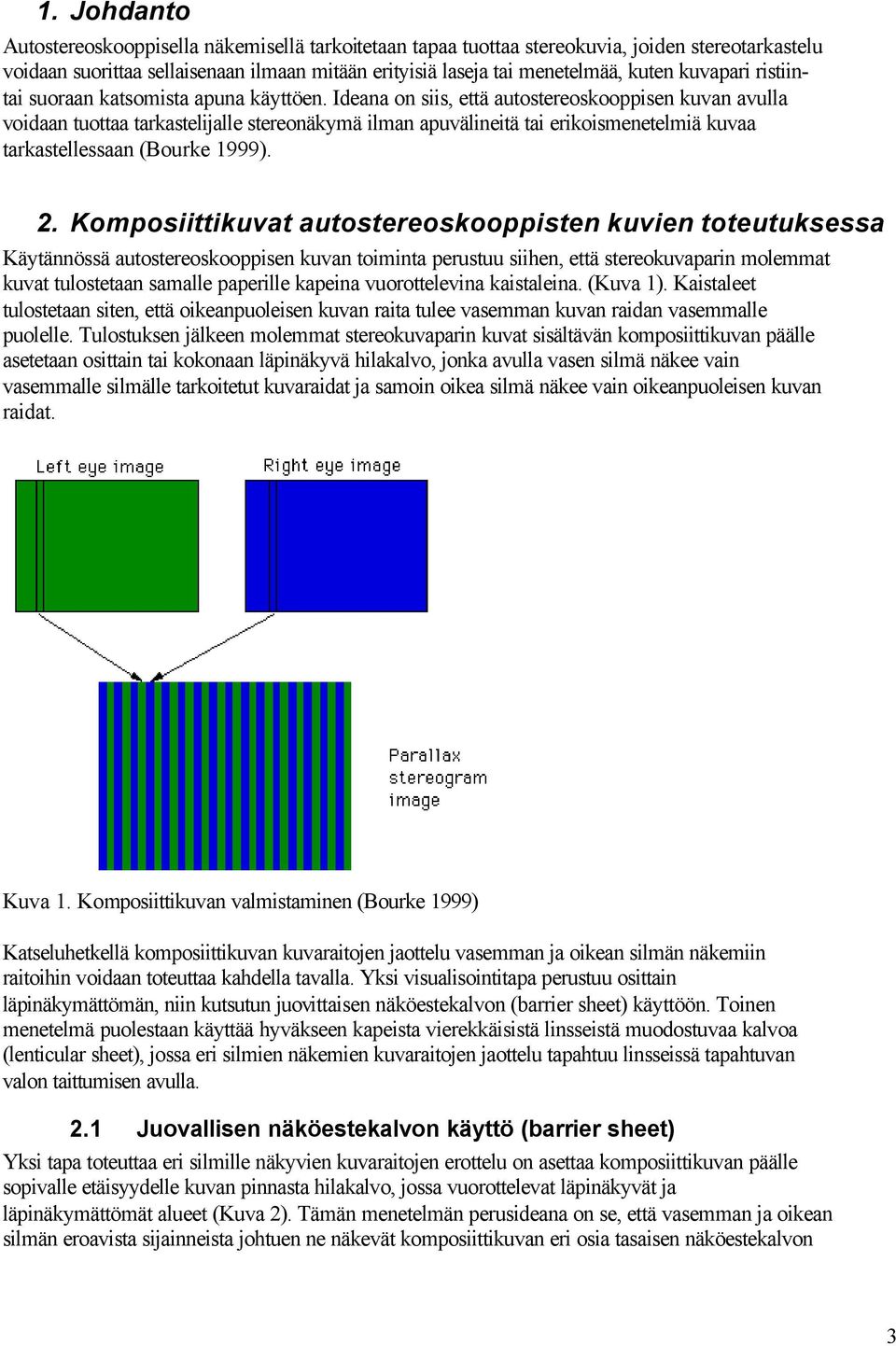 Ideana on siis, että autostereoskooppisen kuvan avulla voidaan tuottaa tarkastelijalle stereonäkymä ilman apuvälineitä tai erikoismenetelmiä kuvaa tarkastellessaan (Bourke 1999). 2.