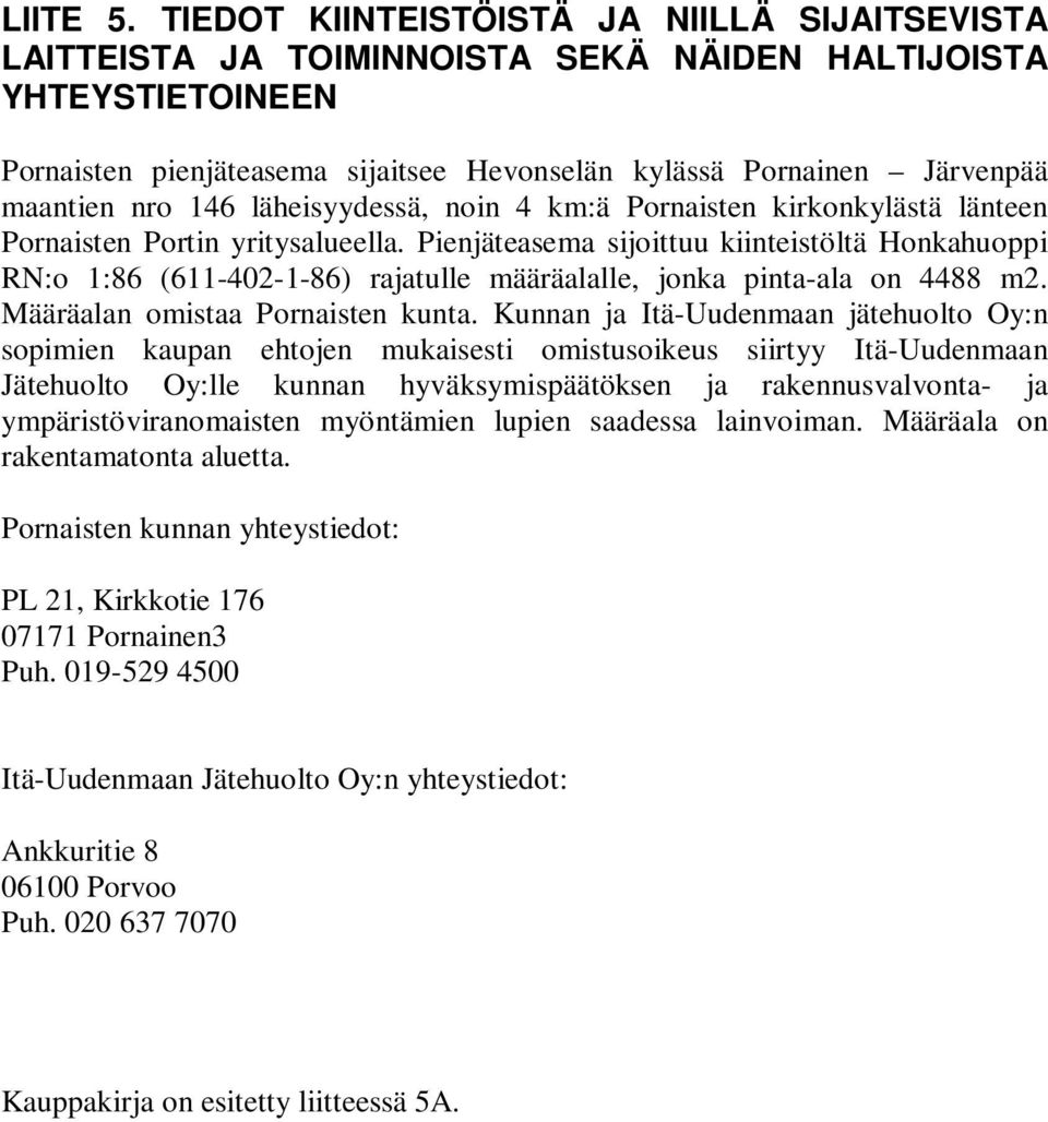 nro 146 läheisyydessä, noin 4 km:ä Pornaisten kirkonkylästä länteen Pornaisten Portin yritysalueella.