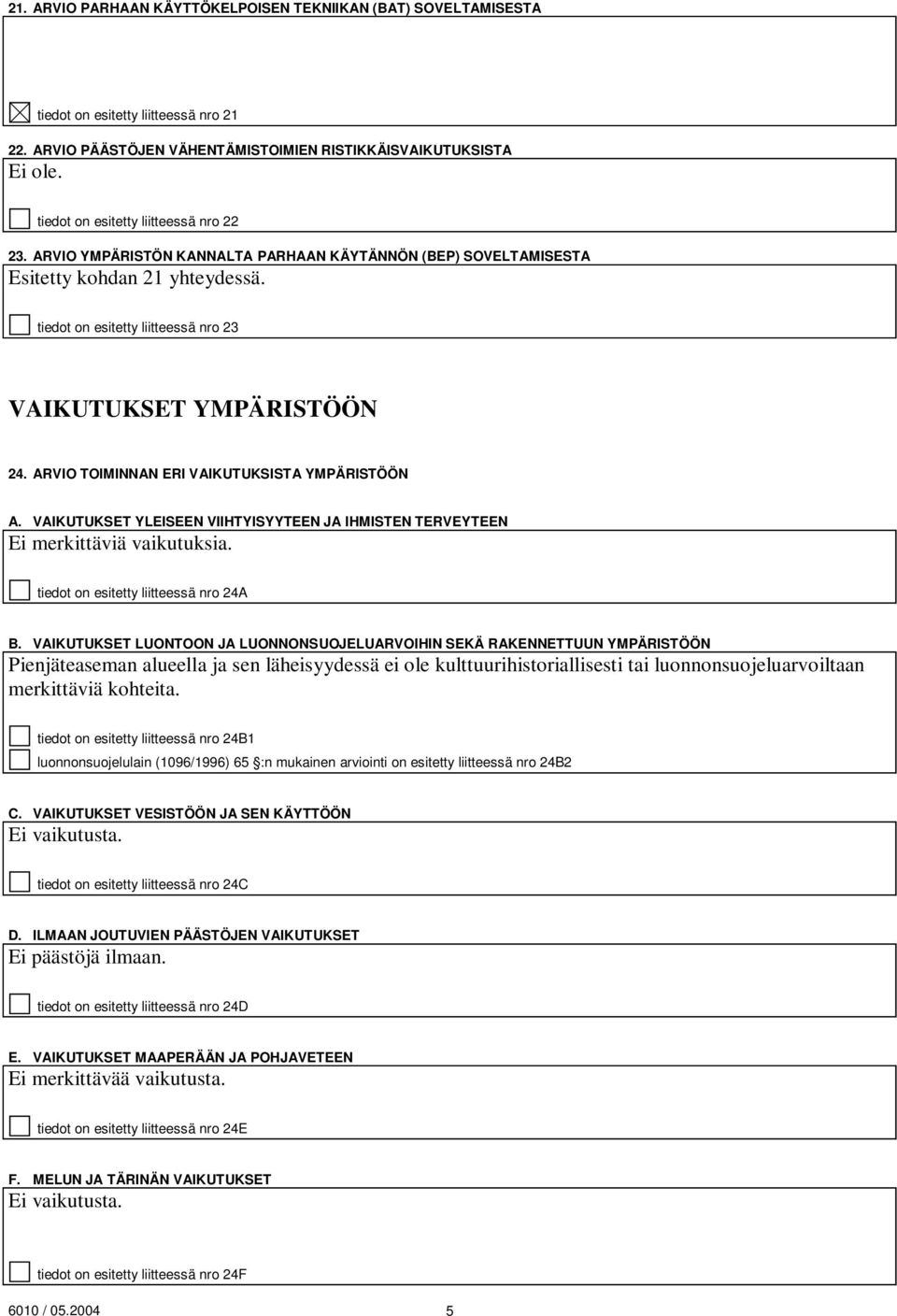 tiedot on esitetty liitteessä nro 23 VAIKUTUKSET YMPÄRISTÖÖN 24. ARVIO TOIMINNAN ERI VAIKUTUKSISTA YMPÄRISTÖÖN A. VAIKUTUKSET YLEISEEN VIIHTYISYYTEEN JA IHMISTEN TERVEYTEEN Ei merkittäviä vaikutuksia.