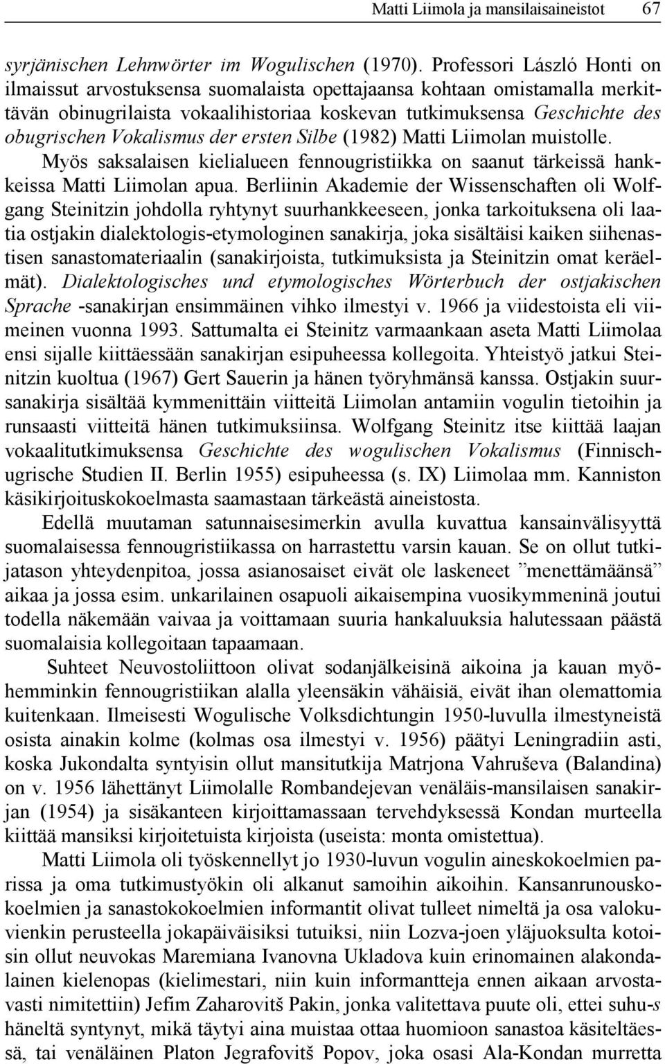 Vokalismus der ersten Silbe (1982) Matti Liimolan muistolle. Myös saksalaisen kielialueen fennougristiikka on saanut tärkeissä hankkeissa Matti Liimolan apua.