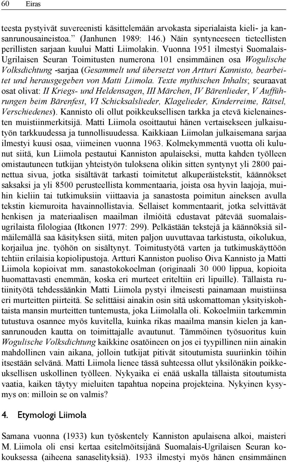 Vuonna 1951 ilmestyi Suomalais- Ugrilaisen Seuran Toimitusten numerona 101 ensimmäinen osa Wogulische Volksdichtung -sarjaa (Gesammelt und übersetzt von Artturi Kannisto, bearbeitet und herausgegeben