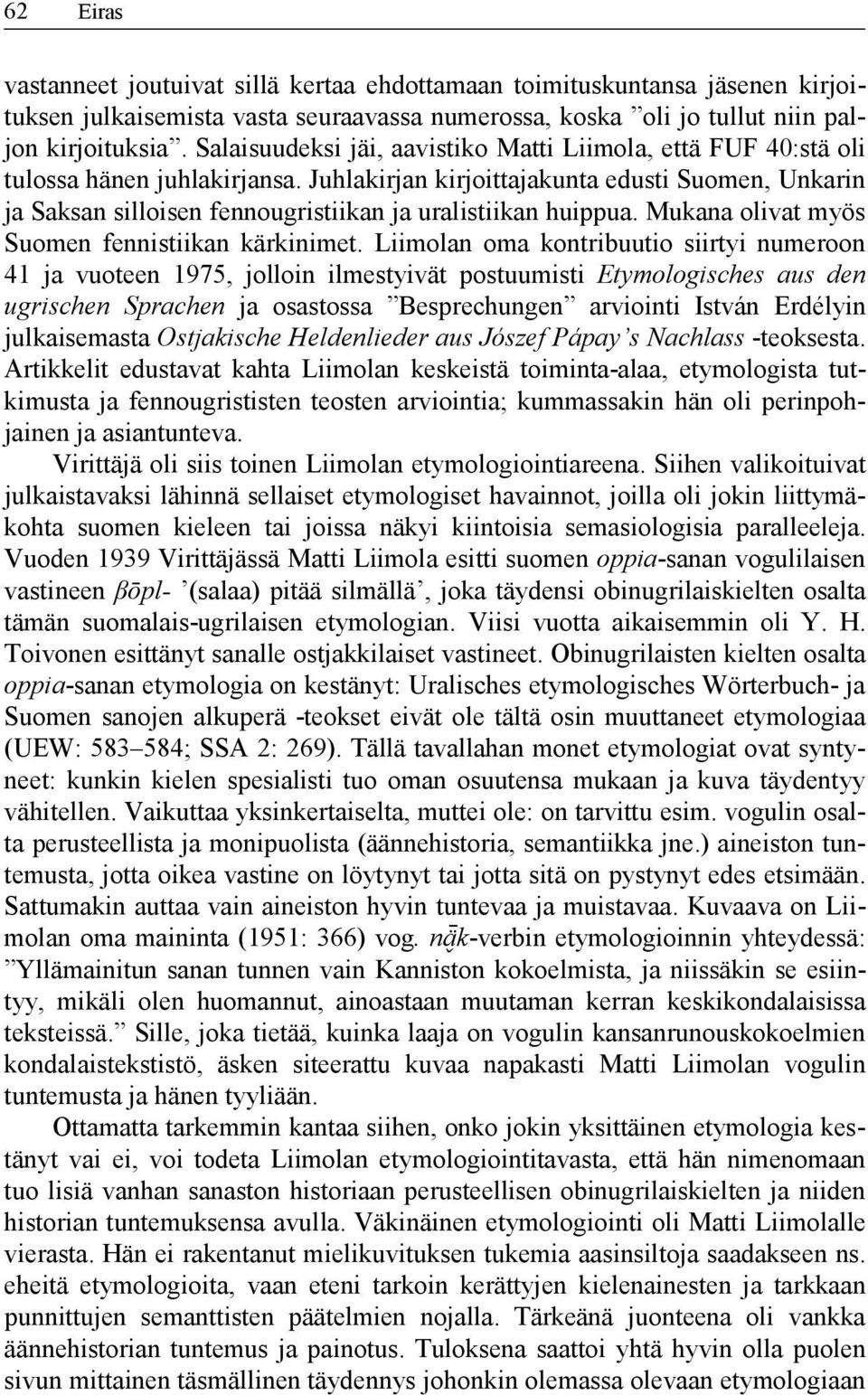 Juhlakirjan kirjoittajakunta edusti Suomen, Unkarin ja Saksan silloisen fennougristiikan ja uralistiikan huippua. Mukana olivat myös Suomen fennistiikan kärkinimet.