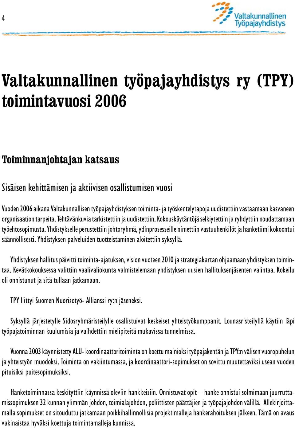 Kokouskäytäntöjä selkiytettiin ja ryhdyttiin noudattamaan työehtosopimusta. Yhdistykselle perustettiin johtoryhmä, ydinprosesseille nimettiin vastuuhenkilöt ja hanketiimi kokoontui säännöllisesti.