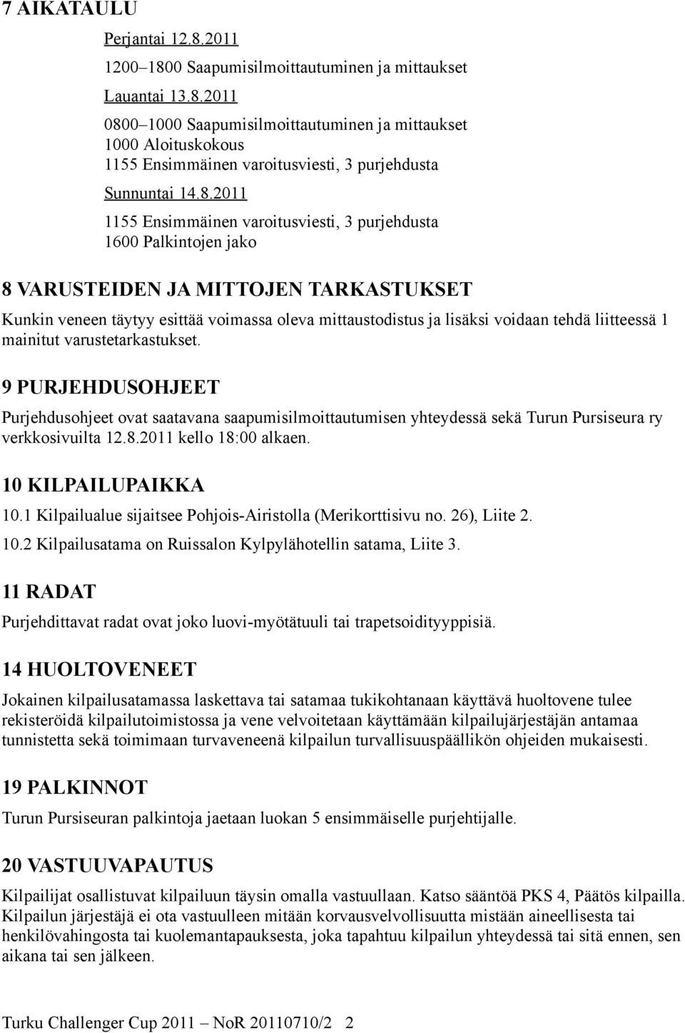 liitteessä 1 mainitut varustetarkastukset. 9 PURJEHDUSOHJEET Purjehdusohjeet ovat saatavana saapumisilmoittautumisen yhteydessä sekä Turun Pursiseura ry verkkosivuilta 12.8.2011 kello 18:00 alkaen.