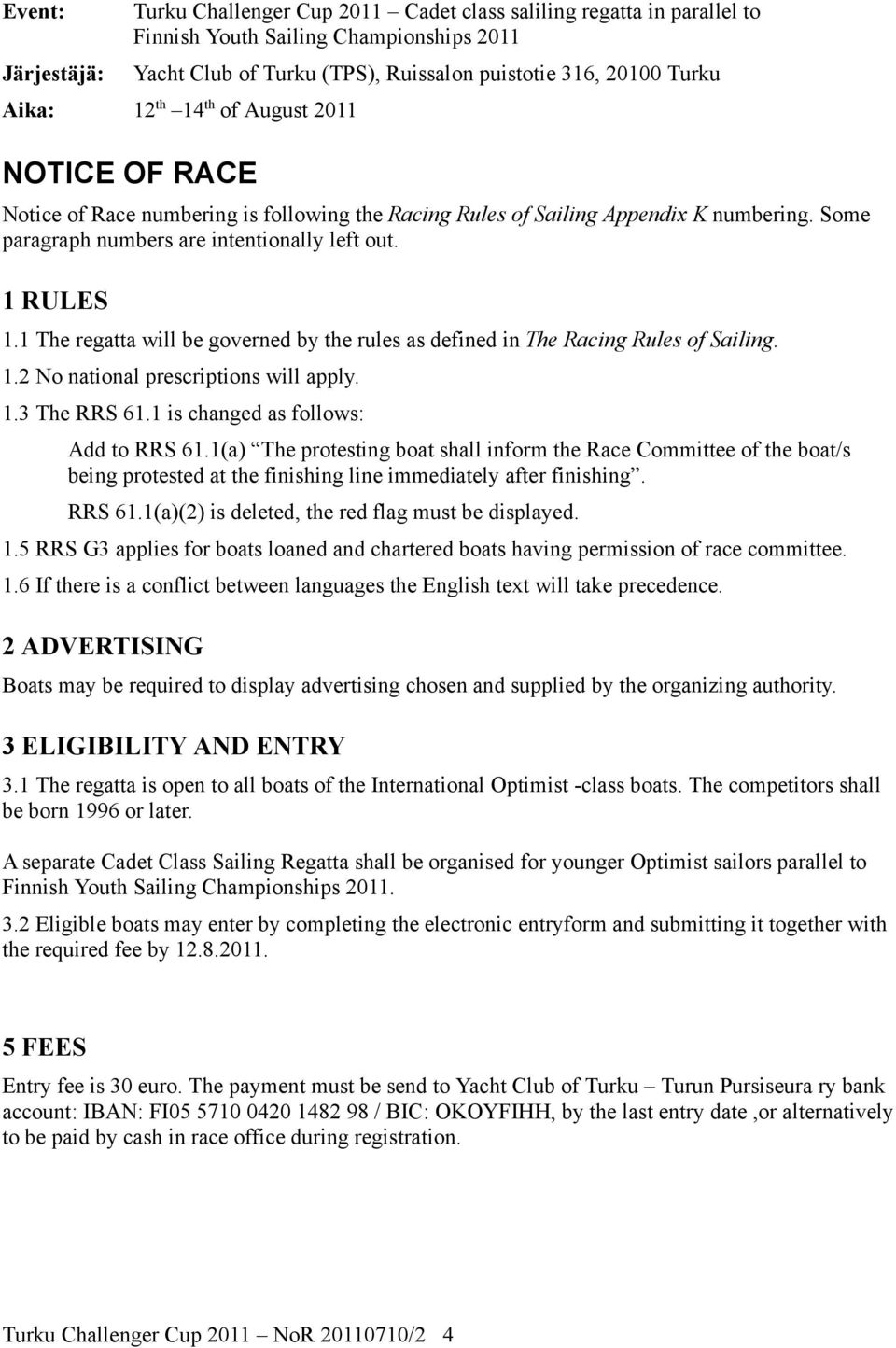 1 The regatta will be governed by the rules as defined in The Racing Rules of Sailing. 1.2 No national prescriptions will apply. 1.3 The RRS 61.1 is changed as follows: Add to RRS 61.