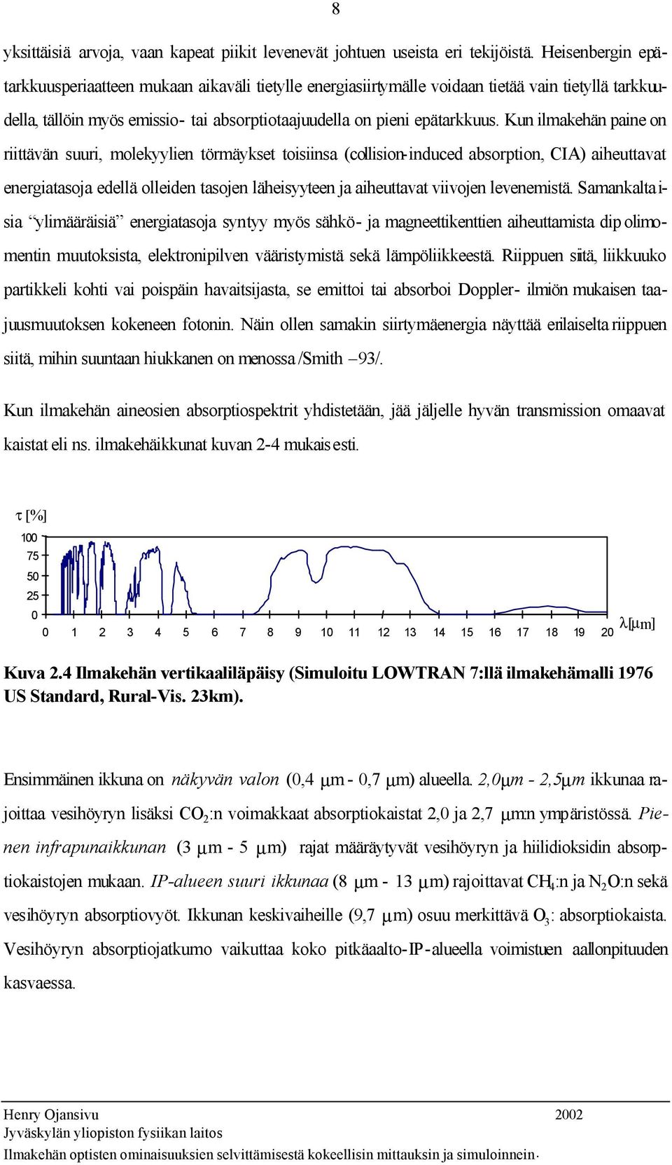 Kun ilmakehän paine on riittävän suuri, molekyylien törmäykset toisiinsa (collision-induced absorption, CIA) aiheuttavat energiatasoja edellä olleiden tasojen läheisyyteen ja aiheuttavat viivojen