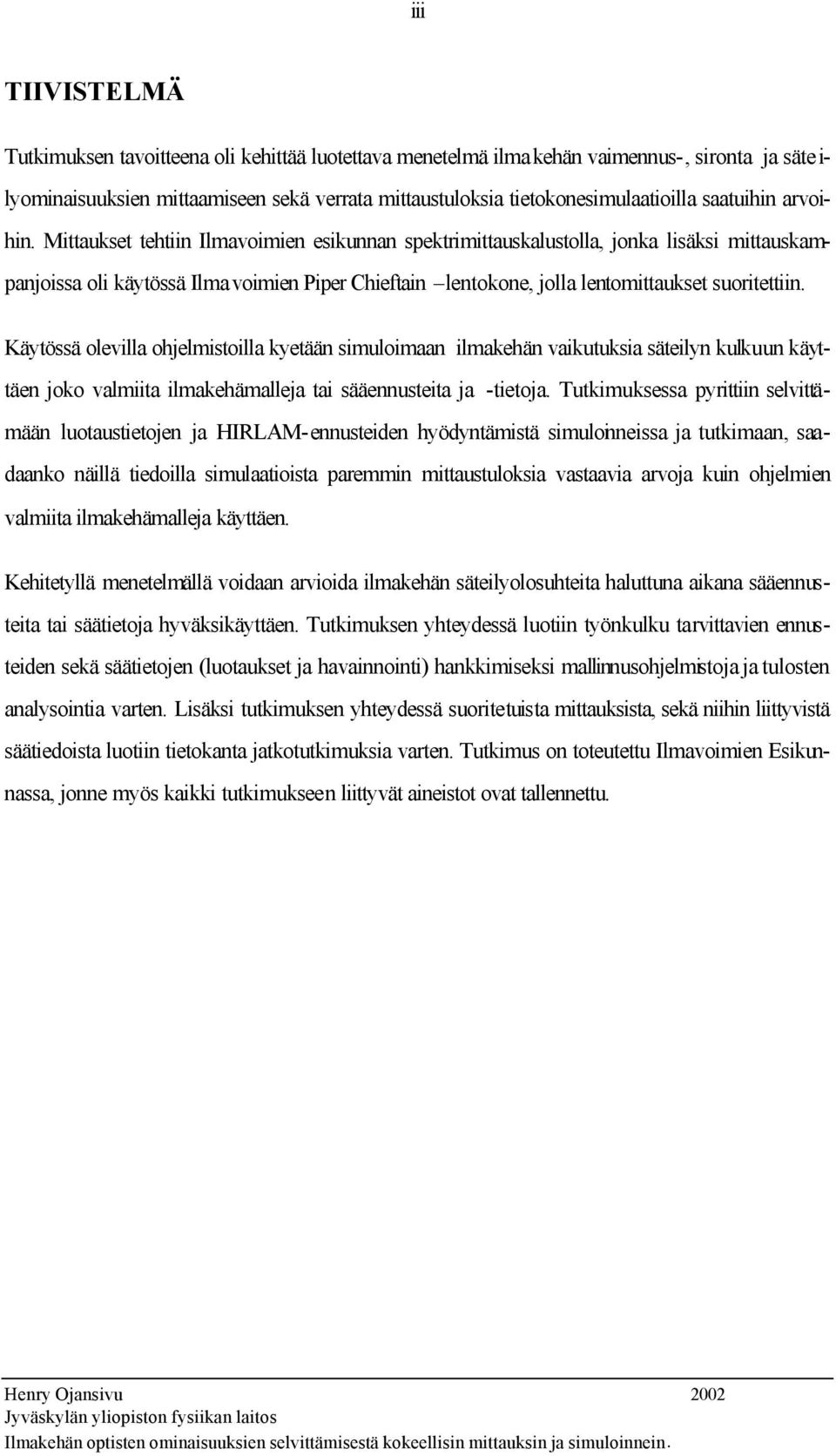 Mittaukset tehtiin Ilmavoimien esikunnan spektrimittauskalustolla, jonka lisäksi mittauskampanjoissa oli käytössä Ilmavoimien Piper Chieftain lentokone, jolla lentomittaukset suoritettiin.