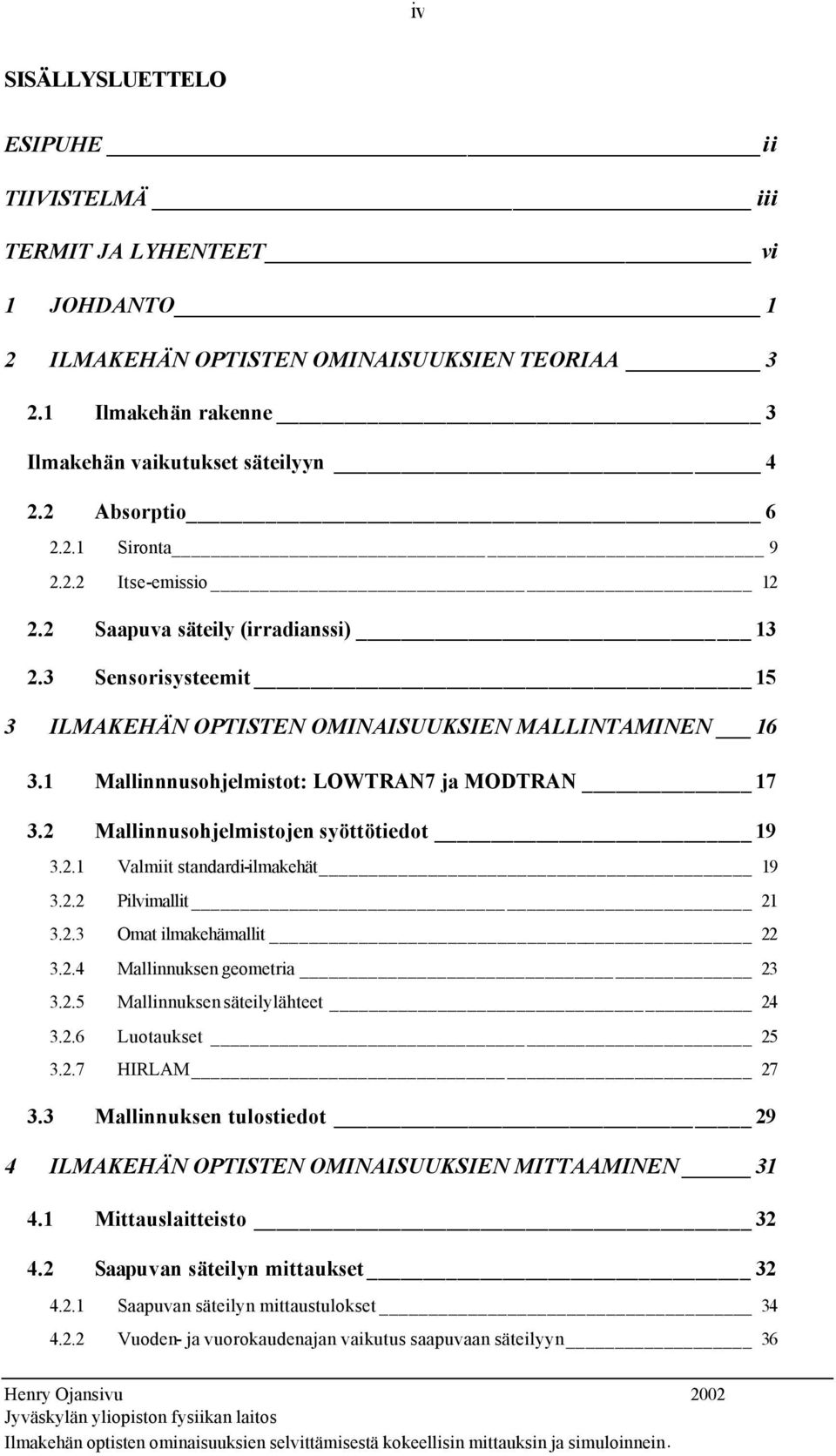 1 Mallinnnusohjelmistot: LOWTRAN7 ja MODTRAN 17 3.2 Mallinnusohjelmistojen syöttötiedot 19 3.2.1 Valmiit standardi-ilmakehät 19 3.2.2 Pilvimallit 21 3.2.3 Omat ilmakehämallit 22 3.2.4 Mallinnuksen geometria 23 3.