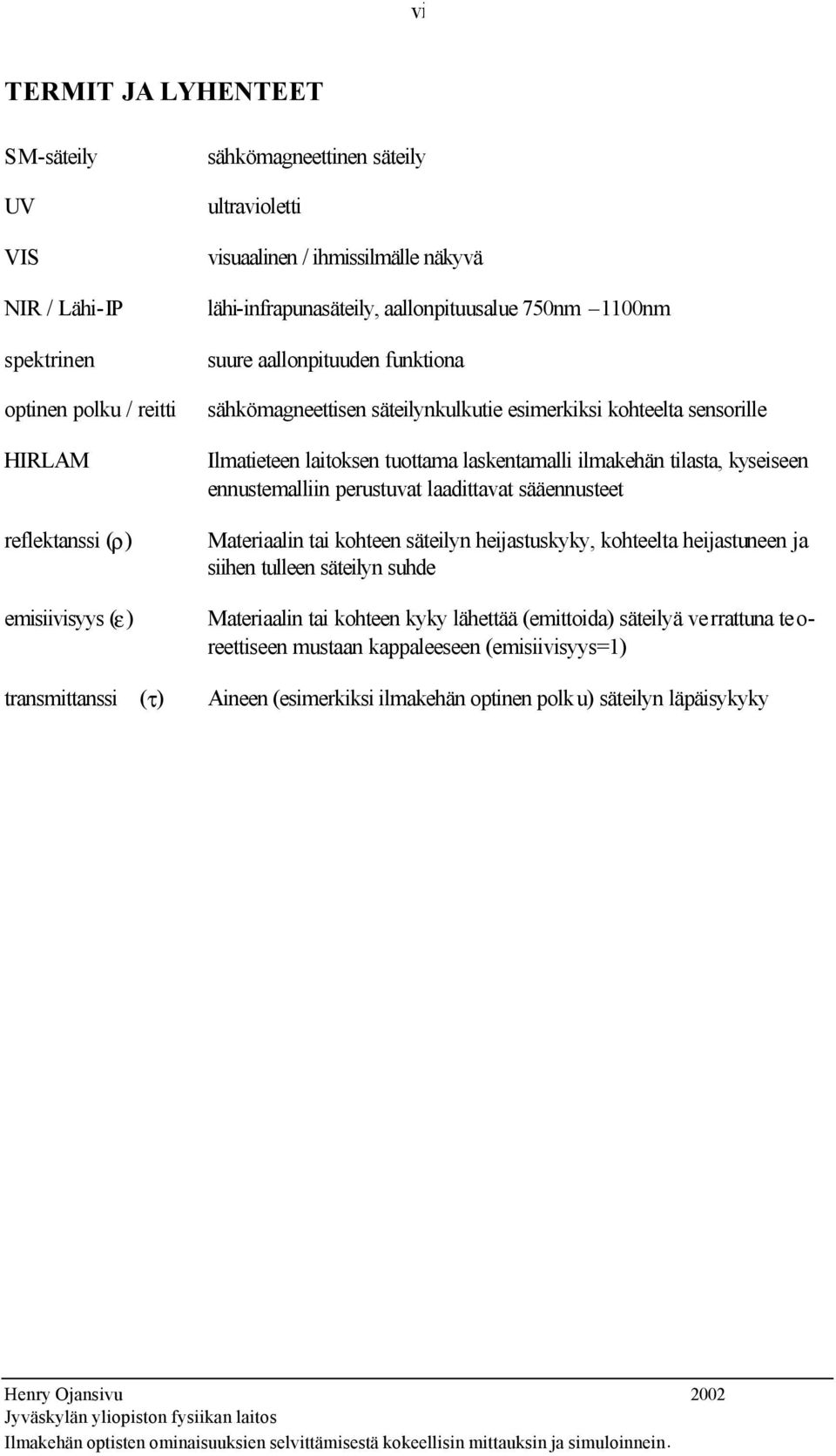 Ilmatieteen laitoksen tuottama laskentamalli ilmakehän tilasta, kyseiseen ennustemalliin perustuvat laadittavat sääennusteet Materiaalin tai kohteen säteilyn heijastuskyky, kohteelta heijastuneen