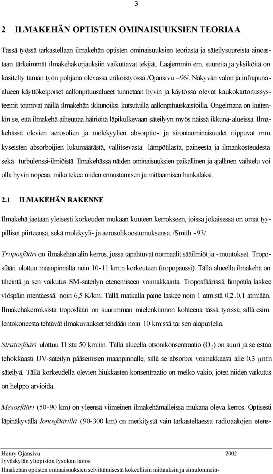 Näkyvän valon ja infrapunaalueen käyttökelpoiset aallonpituusalueet tunnetaan hyvin ja käytössä olevat kaukokartoitussysteemit toimivat näillä ilmakehän ikkunoiksi kutsutuilla aallonpituuskaistoilla.