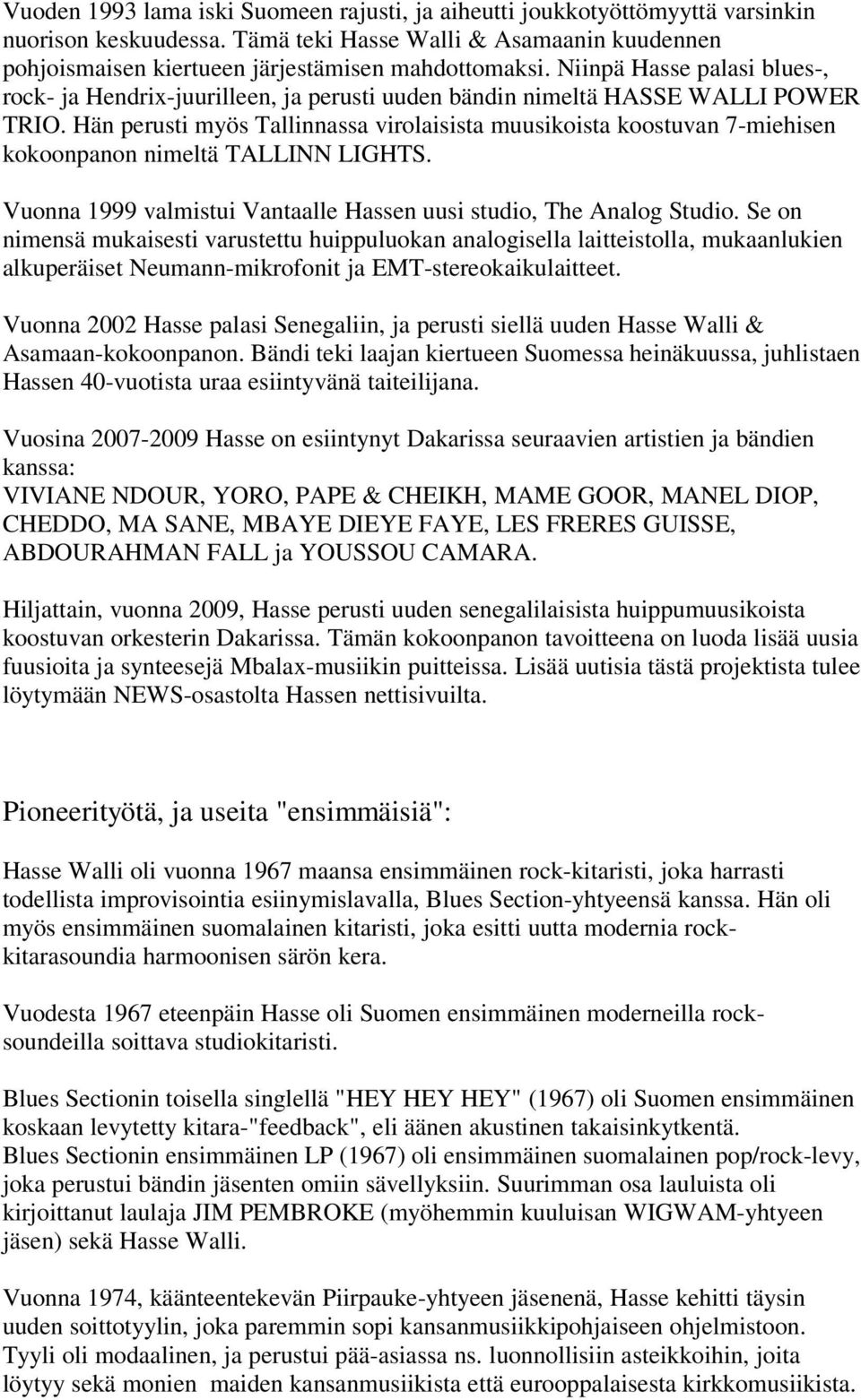 Hän perusti myös Tallinnassa virolaisista muusikoista koostuvan 7-miehisen kokoonpanon nimeltä TALLINN LIGHTS. Vuonna 1999 valmistui Vantaalle Hassen uusi studio, The Analog Studio.