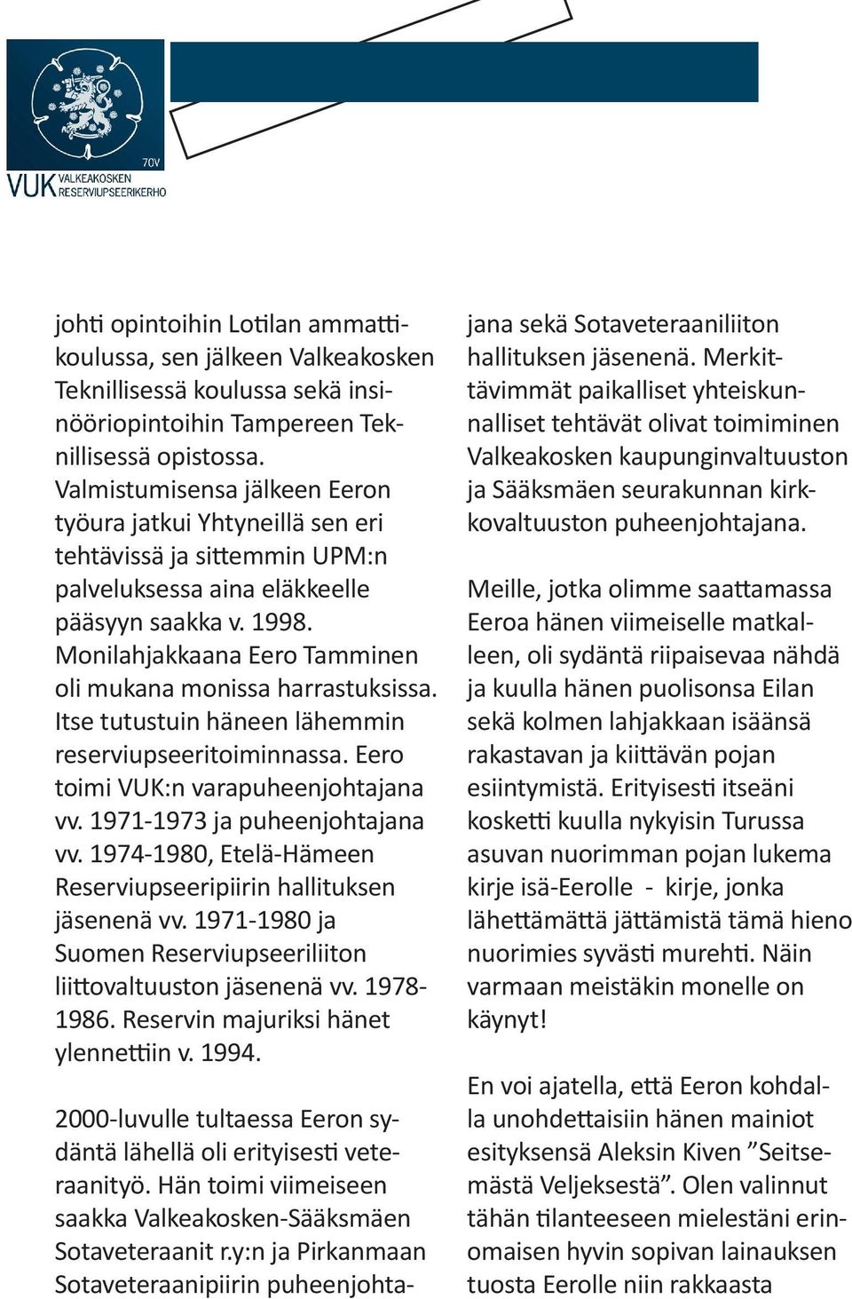 Monilahjakkaana Eero Tamminen oli mukana monissa harrastuksissa. Itse tutustuin häneen lähemmin reserviupseeritoiminnassa. Eero toimi VUK:n varapuheenjohtajana vv. 1971-1973 ja puheenjohtajana vv.