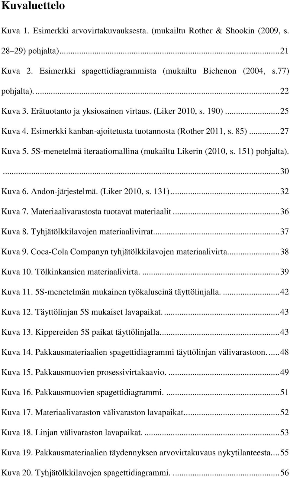 5S-menetelmä iteraatiomallina (mukailtu Likerin (2010, s. 151) pohjalta).... 30 Kuva 6. Andon-järjestelmä. (Liker 2010, s. 131)... 32 Kuva 7. Materiaalivarastosta tuotavat materiaalit... 36 Kuva 8.