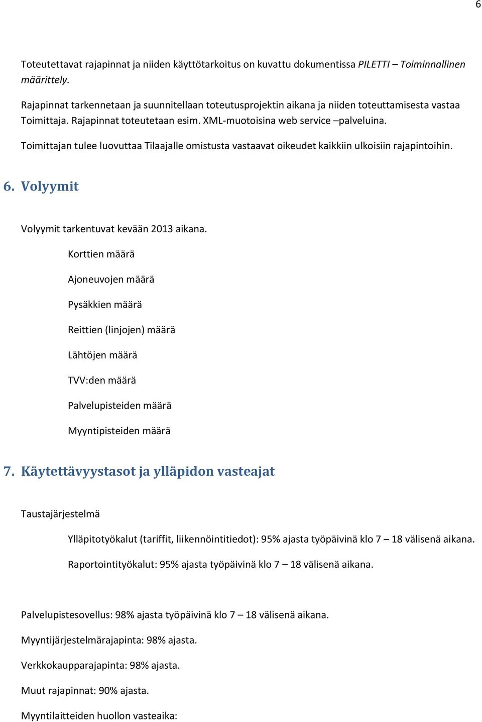 Toimittajan tulee luovuttaa Tilaajalle omistusta vastaavat oikeudet kaikkiin ulkoisiin rajapintoihin. 6. Volyymit Volyymit tarkentuvat kevään 2013 aikana.