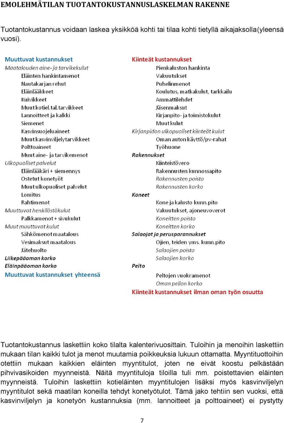 Myyntituottoihin otettiin mukaan kaikkien eläinten myyntitulot, joten ne eivät koostu pelkästään pihvivasikoiden myynneistä. Näitä myyntituloja tiloilla tuli mm.