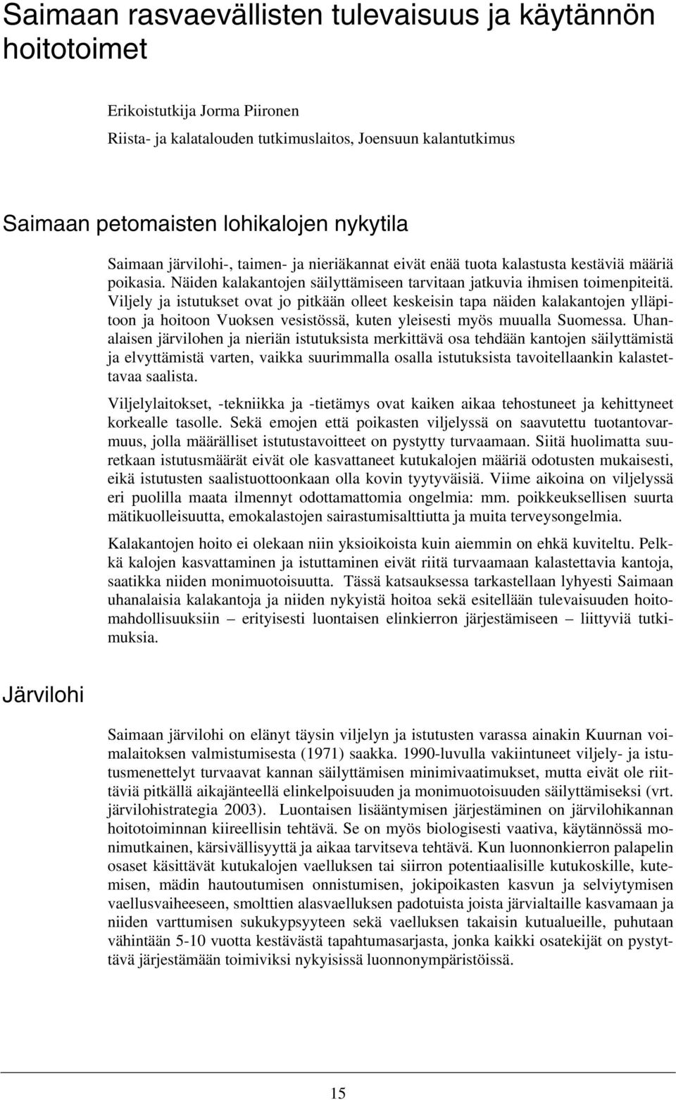 Viljely ja istutukset ovat jo pitkään olleet keskeisin tapa näiden kalakantojen ylläpitoon ja hoitoon Vuoksen vesistössä, kuten yleisesti myös muualla Suomessa.