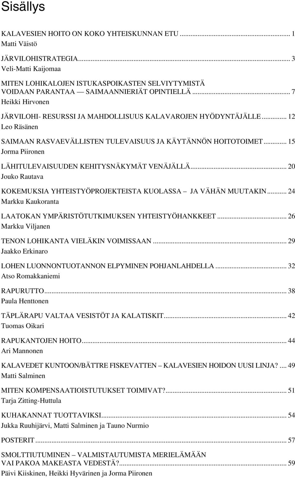 .. 12 Leo Räsänen SAIMAAN RASVAEVÄLLISTEN TULEVAISUUS JA KÄYTÄNNÖN HOITOTOIMET... 15 Jorma Piironen LÄHITULEVAISUUDEN KEHITYSNÄKYMÄT VENÄJÄLLÄ.