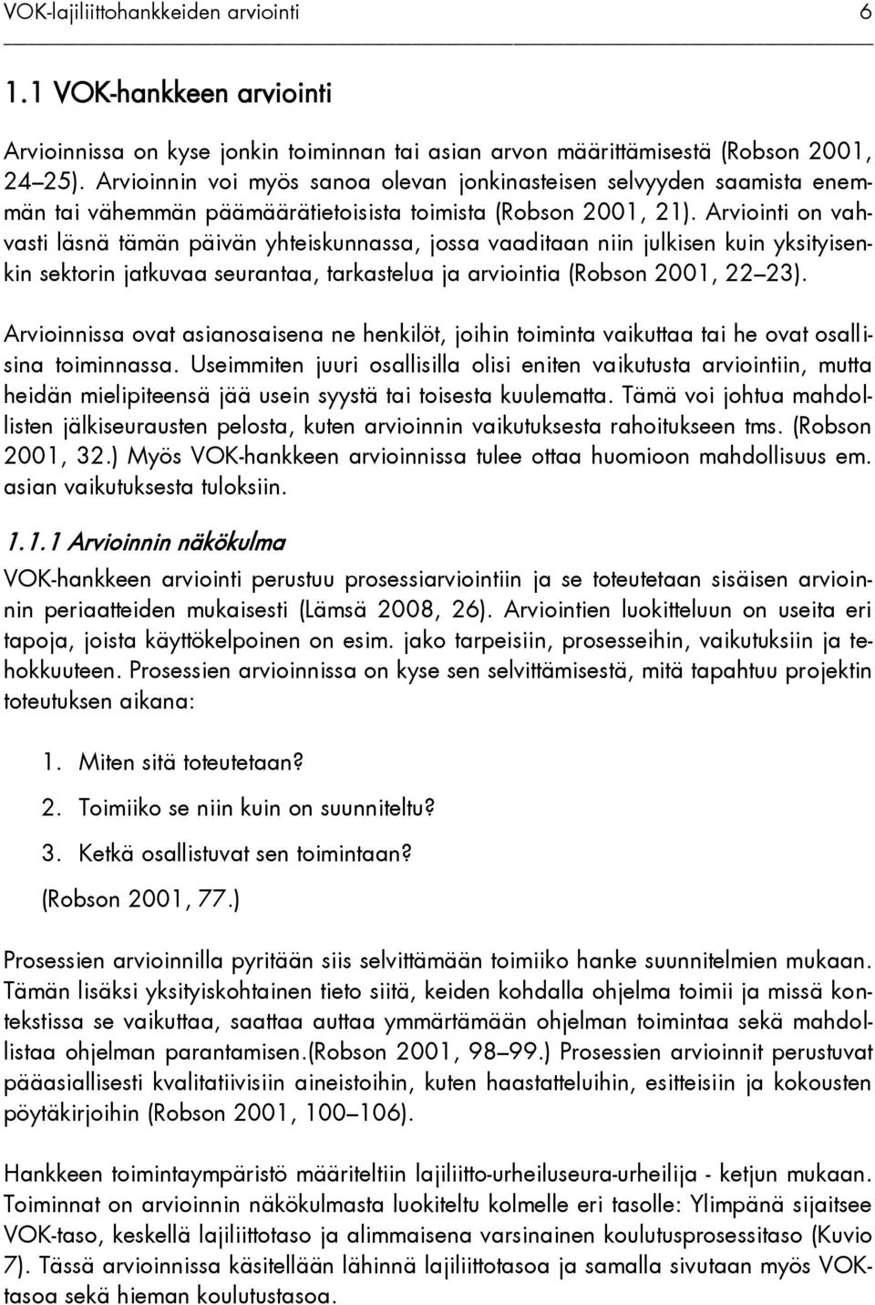 Arviointi on vahvasti läsnä tämän päivän yhteiskunnassa, jossa vaaditaan niin julkisen kuin yksityisenkin sektorin jatkuvaa seurantaa, tarkastelua ja arviointia (Robson 2001, 22 23).