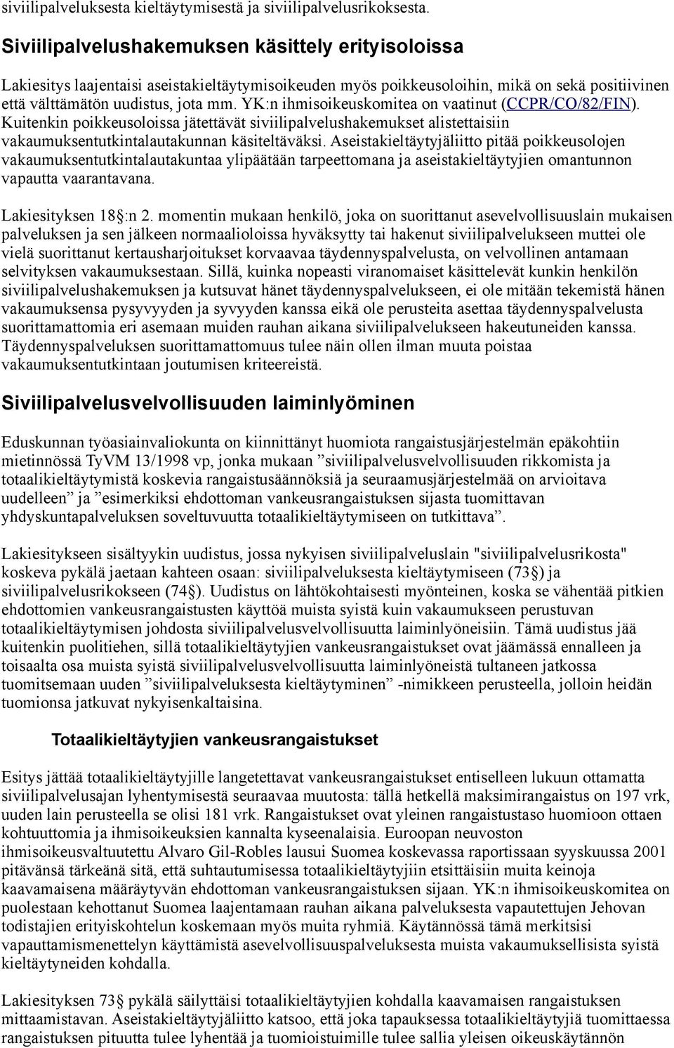 YK:n ihmisoikeuskomitea on vaatinut (CCPR/CO/82/FIN). Kuitenkin poikkeusoloissa jätettävät siviilipalvelushakemukset alistettaisiin vakaumuksentutkintalautakunnan käsiteltäväksi.