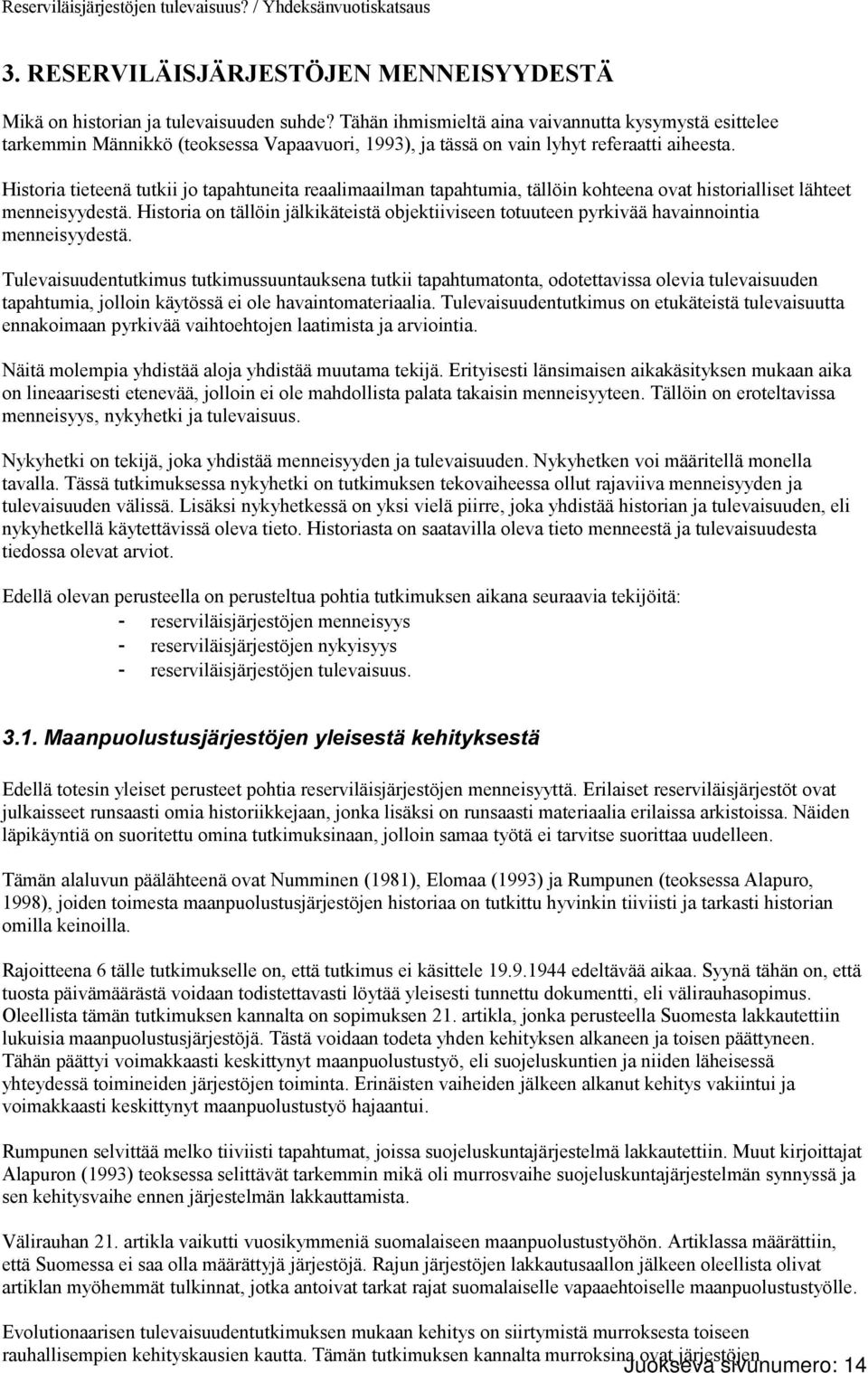 Historia tieteenä tutkii jo tapahtuneita reaalimaailman tapahtumia, tällöin kohteena ovat historialliset lähteet menneisyydestä.