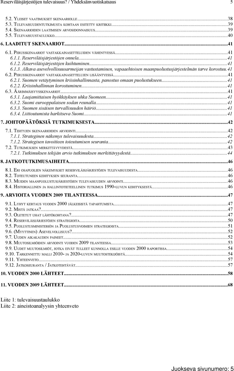 Alkava asevelvollisuusarmeijan vastustaminen, vapaaehtoisen maanpuolustusjärjestelmän tarve korostuu.41 6.2. PERUSSKENAARIOT VASTAKKAINASETTELUJEN LISÄÄNTYESSÄ...41 6.2.1. Suomen vetäytyminen kriisinhallinnasta, panostus omaan puolustukseen.