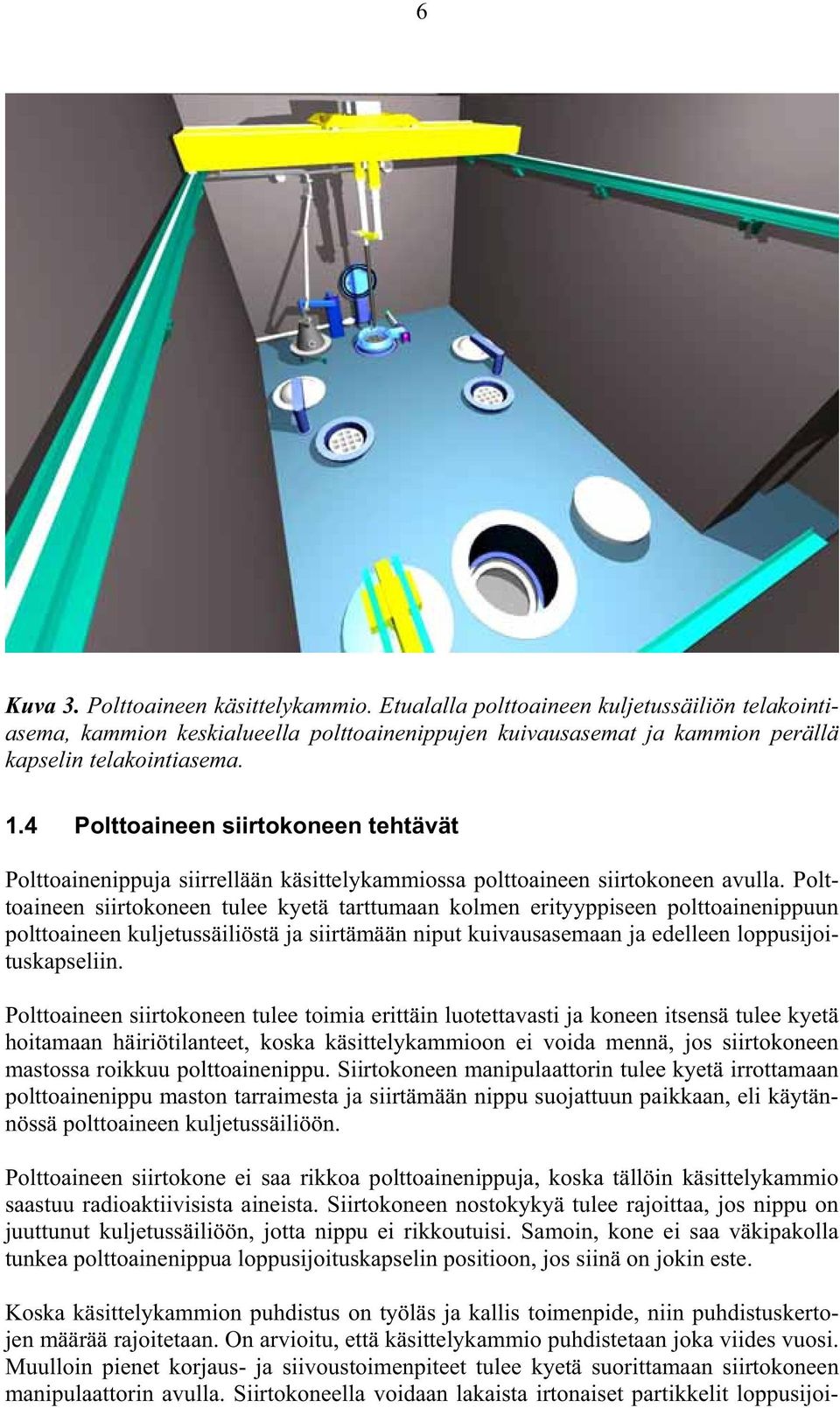 Polttoaineen siirtokoneen tulee kyetä tarttumaan kolmen erityyppiseen polttoainenippuun polttoaineen kuljetussäiliöstä ja siirtämään niput kuivausasemaan ja edelleen loppusijoituskapseliin.