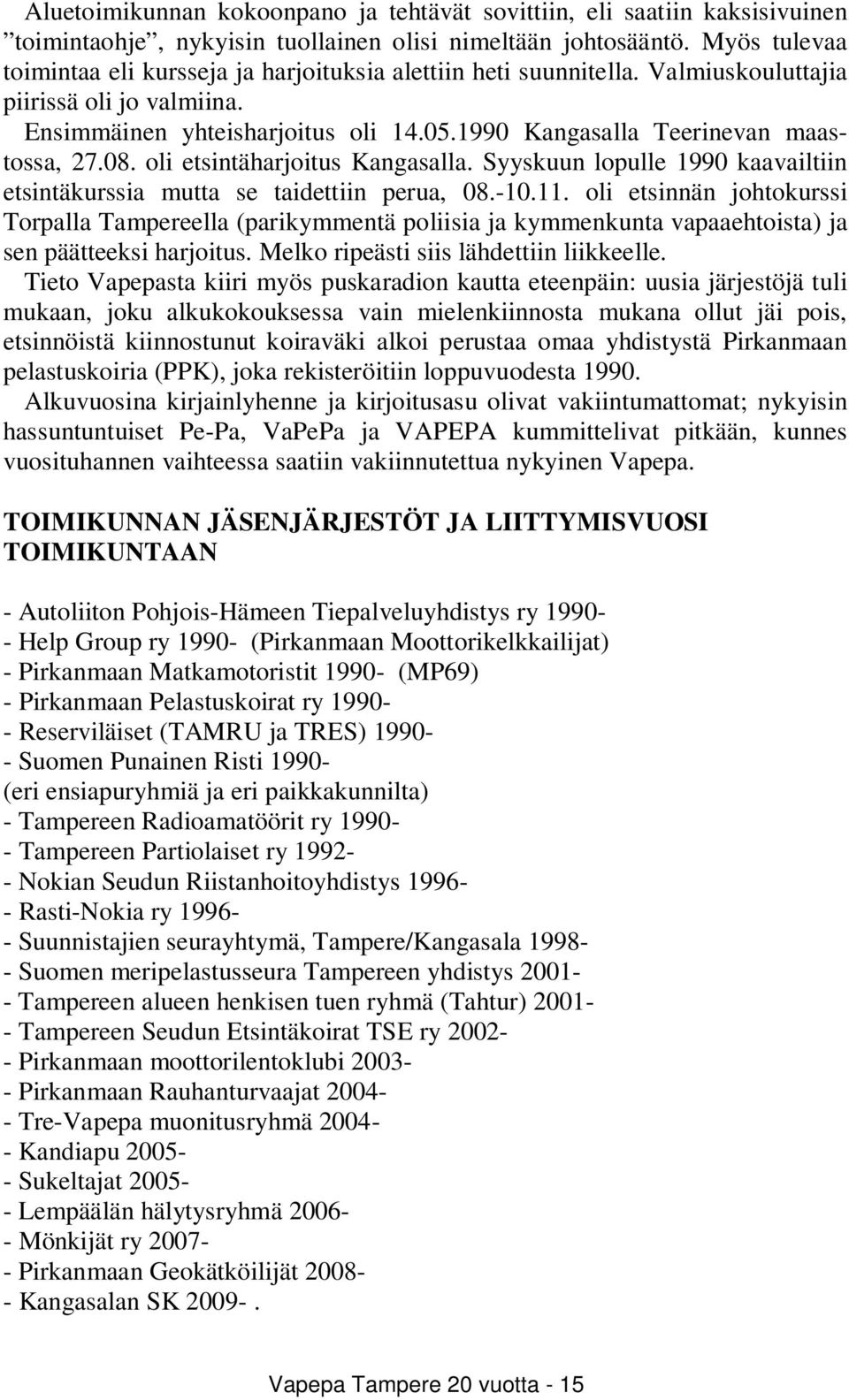 1990 Kangasalla Teerinevan maastossa, 27.08. oli etsintäharjoitus Kangasalla. Syyskuun lopulle 1990 kaavailtiin etsintäkurssia mutta se taidettiin perua, 08.-10.11.