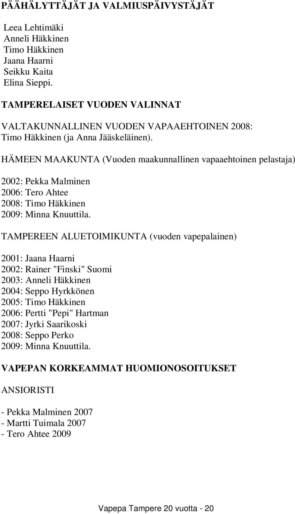 HÄMEEN MAAKUNTA (Vuoden maakunnallinen vapaaehtoinen pelastaja) 2002: Pekka Malminen 2006: Tero Ahtee 2008: Timo Häkkinen 2009: Minna Knuuttila.
