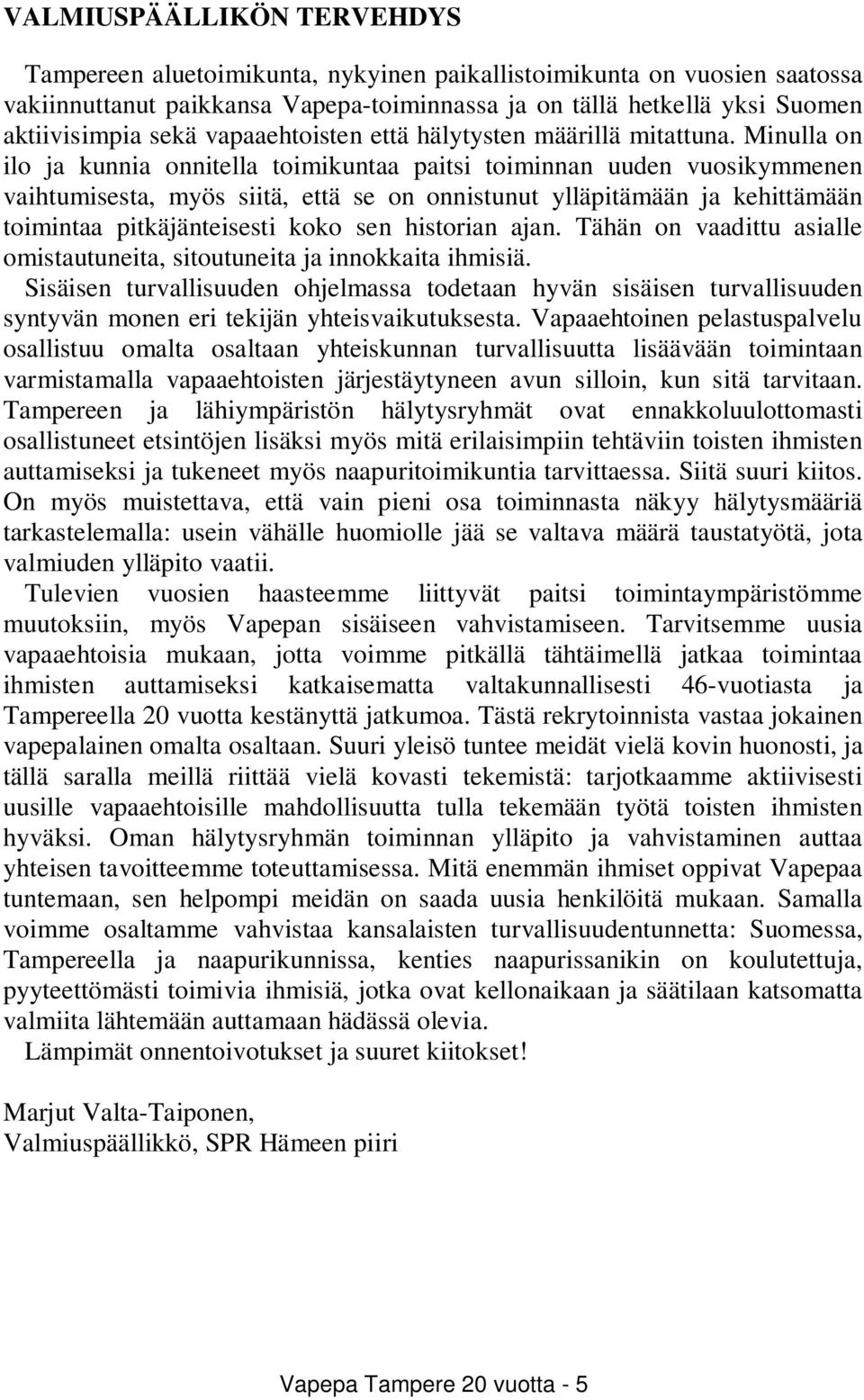 Minulla on ilo ja kunnia onnitella toimikuntaa paitsi toiminnan uuden vuosikymmenen vaihtumisesta, myös siitä, että se on onnistunut ylläpitämään ja kehittämään toimintaa pitkäjänteisesti koko sen