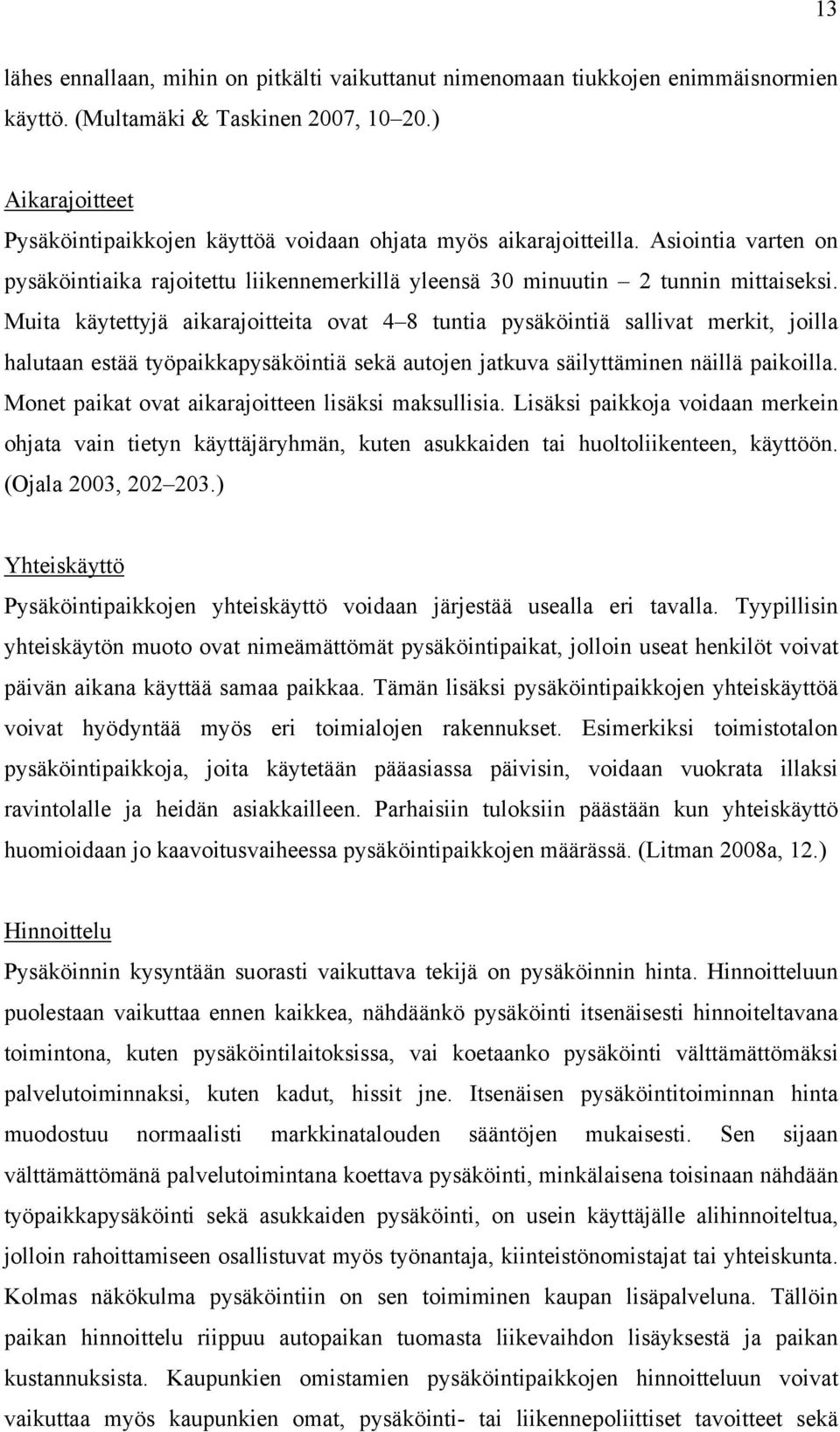 Muita käytettyjä aikarajoitteita ovat 4 8 tuntia pysäköintiä sallivat merkit, joilla halutaan estää työpaikkapysäköintiä sekä autojen jatkuva säilyttäminen näillä paikoilla.