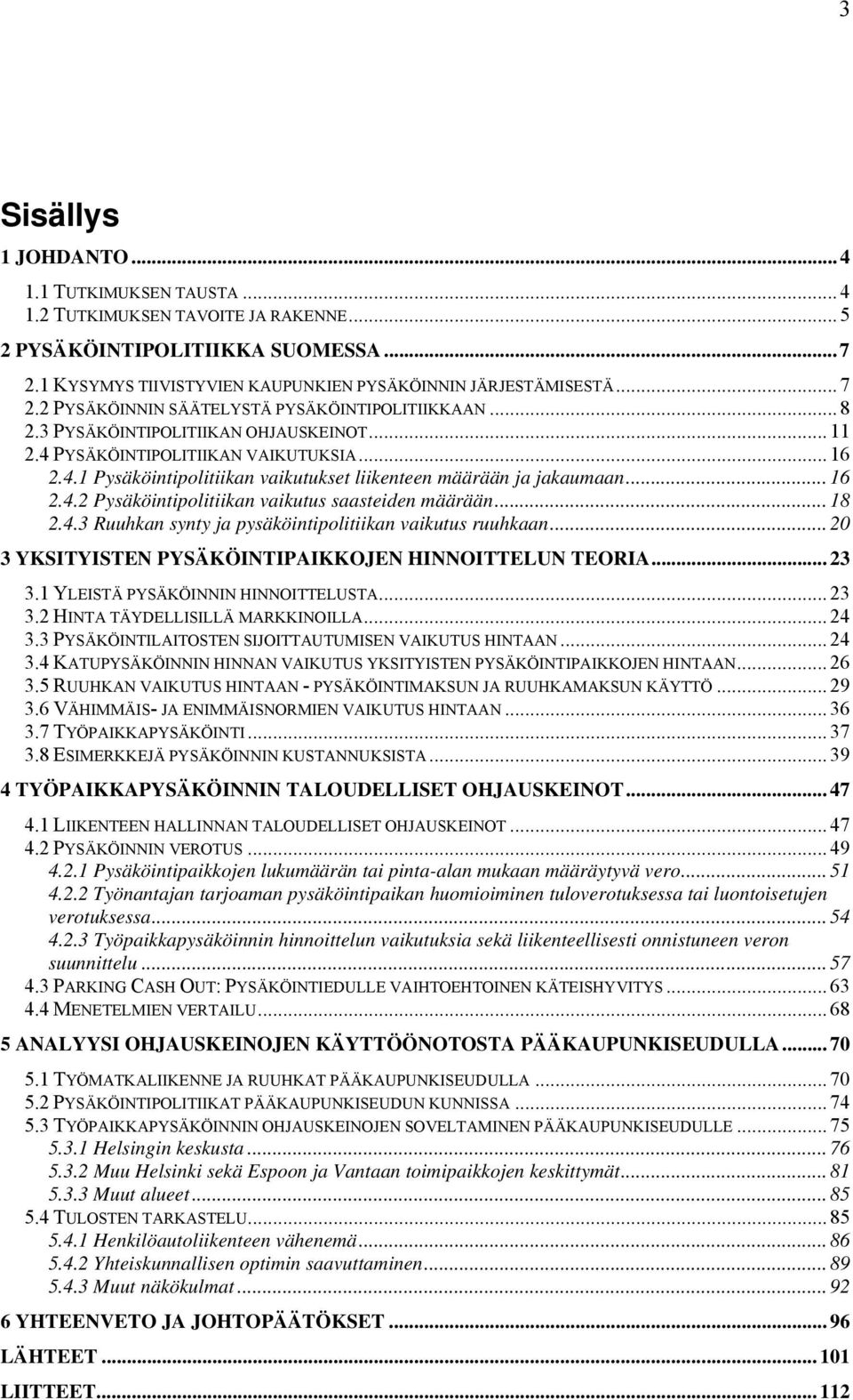 .. 16 2.4.2 Pysäköintipolitiikan vaikutus saasteiden määrään... 18 2.4.3 Ruuhkan synty ja pysäköintipolitiikan vaikutus ruuhkaan... 20 3 YKSITYISTEN PYSÄKÖINTIPAIKKOJEN HINNOITTELUN TEORIA... 23 3.