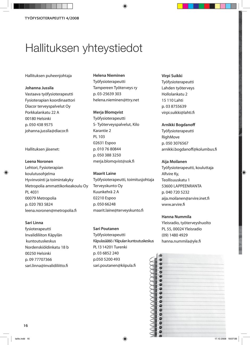 fi Hallituksen jäsenet: Leena Noronen Lehtori, Fysioterapian koulutusohjelma Hyvinvointi ja toimintakyky Metropolia ammattikorkeakoulu Oy PL 4031 00079 Metropolia p. 020 783 5824 leena.