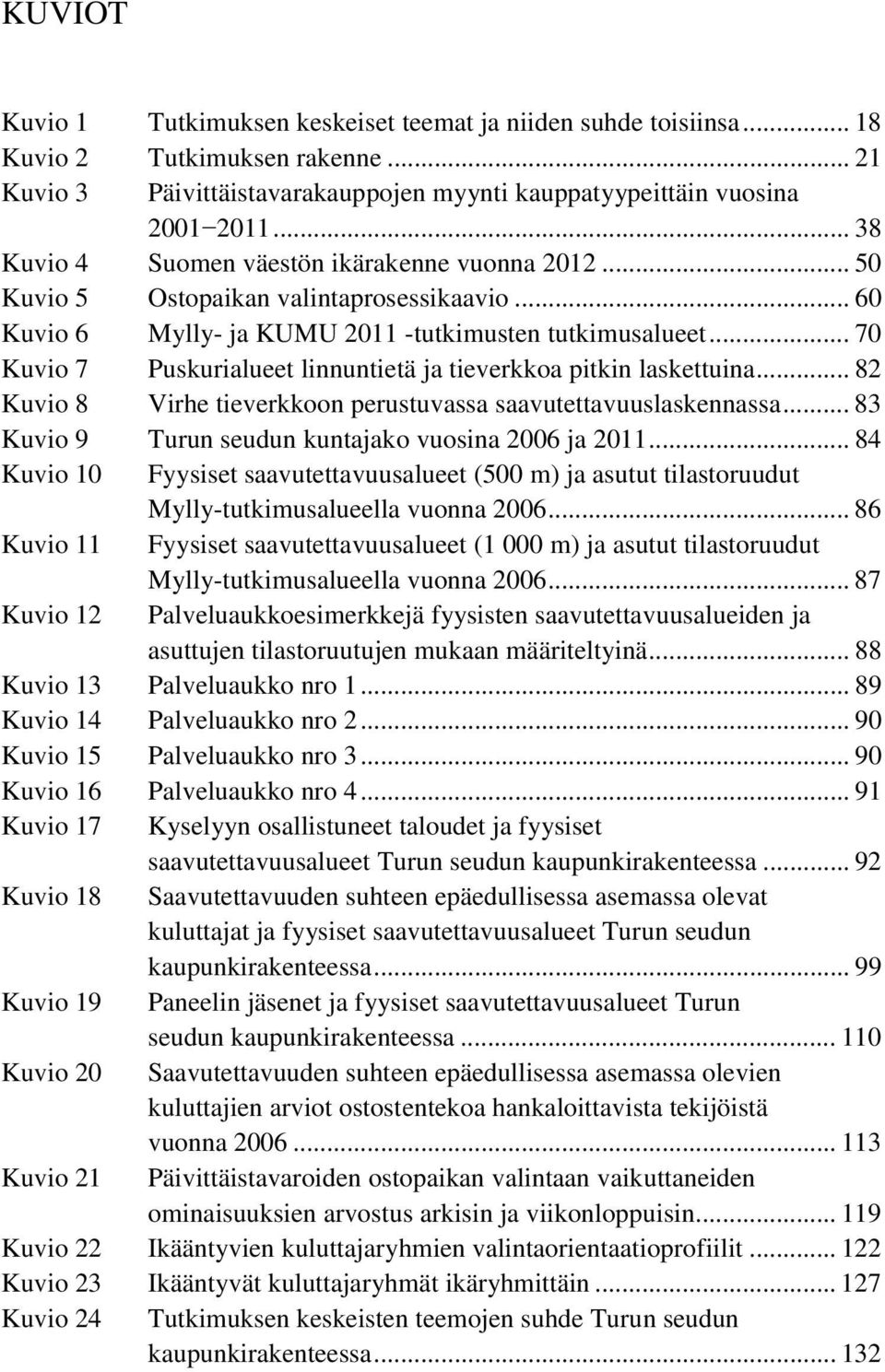 .. 70 Kuvio 7 Puskurialueet linnuntietä ja tieverkkoa pitkin laskettuina... 82 Kuvio 8 Virhe tieverkkoon perustuvassa saavutettavuuslaskennassa... 83 Kuvio 9 Turun seudun kuntajako vuosina 2006 ja 2011.