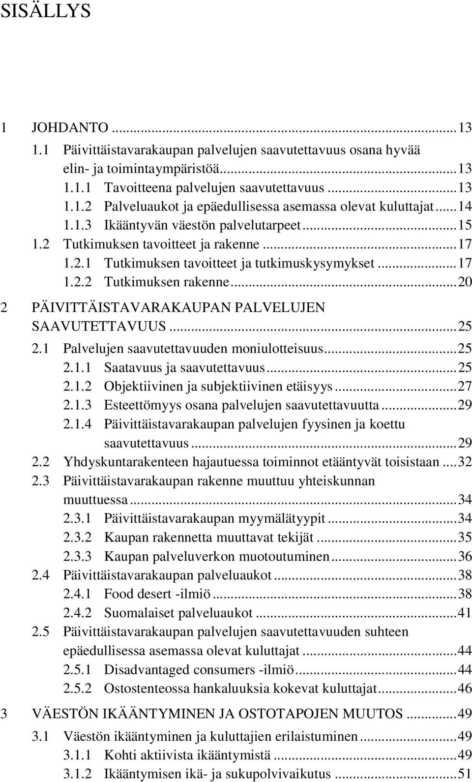 .. 20 2 PÄIVITTÄISTAVARAKAUPAN PALVELUJEN SAAVUTETTAVUUS... 25 2.1 Palvelujen saavutettavuuden moniulotteisuus... 25 2.1.1 Saatavuus ja saavutettavuus... 25 2.1.2 Objektiivinen ja subjektiivinen etäisyys.