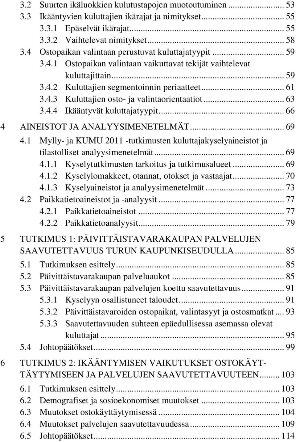 .. 63 3.4.4 Ikääntyvät kuluttajatyypit... 66 4 AINEISTOT JA ANALYYSIMENETELMÄT... 69 4.1 Mylly- ja KUMU 2011 -tutkimusten kuluttajakyselyaineistot ja tilastolliset analyysimenetelmät... 69 4.1.1 Kyselytutkimusten tarkoitus ja tutkimusalueet.