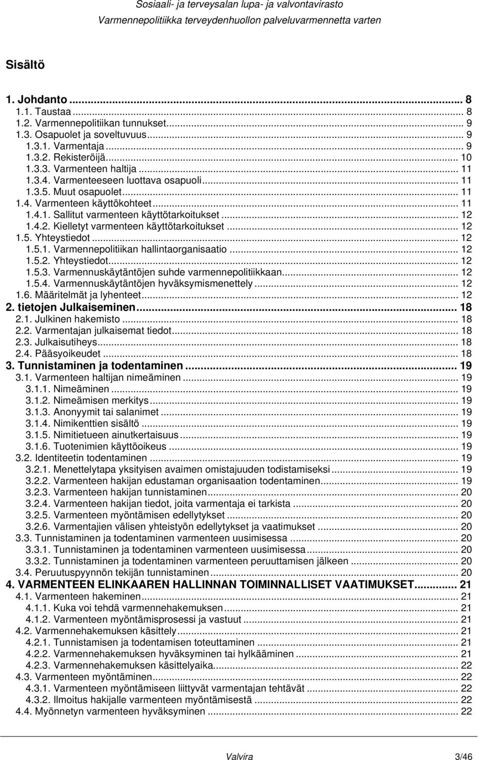 .. 12 1.5. Yhteystiedot... 12 1.5.1. Varmennepolitiikan hallintaorganisaatio... 12 1.5.2. Yhteystiedot... 12 1.5.3. Varmennuskäytäntöjen suhde varmennepolitiikkaan... 12 1.5.4.