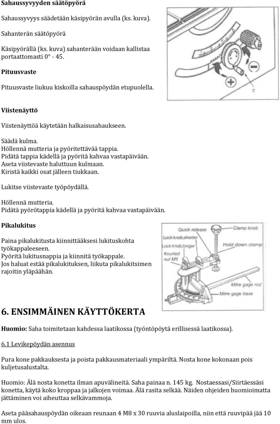 Pidätä tappia kädellä ja pyöritä kahvaa vastapäivään. Aseta viistevaste haluttuun kulmaan. Kiristä kaikki osat jälleen tiukkaan. Lukitse viistevaste työpöydällä. Höllennä mutteria.